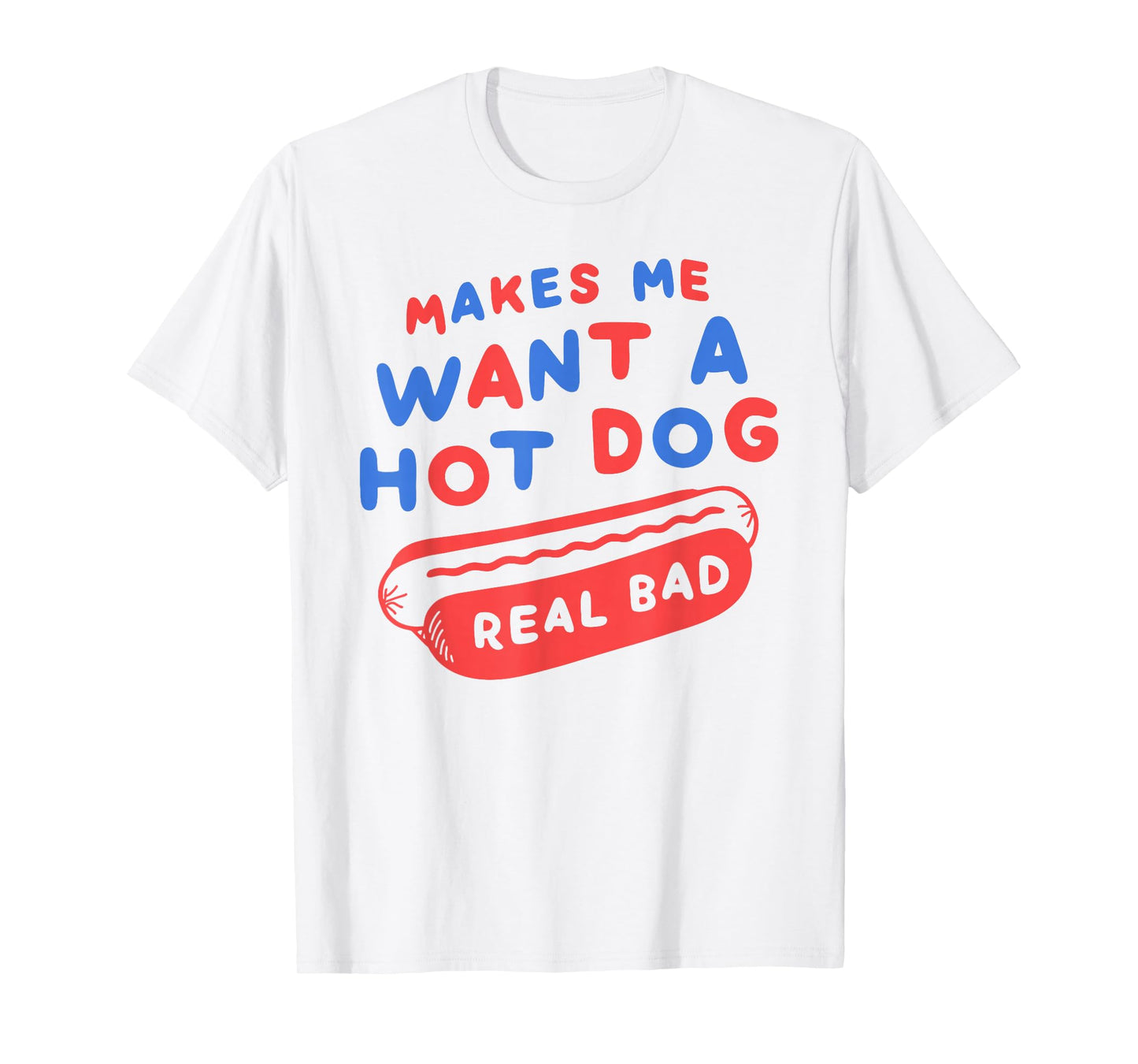 Makes Me Want A Hot Dog Real Bad 4th of July Patriotic USA T-Shirt