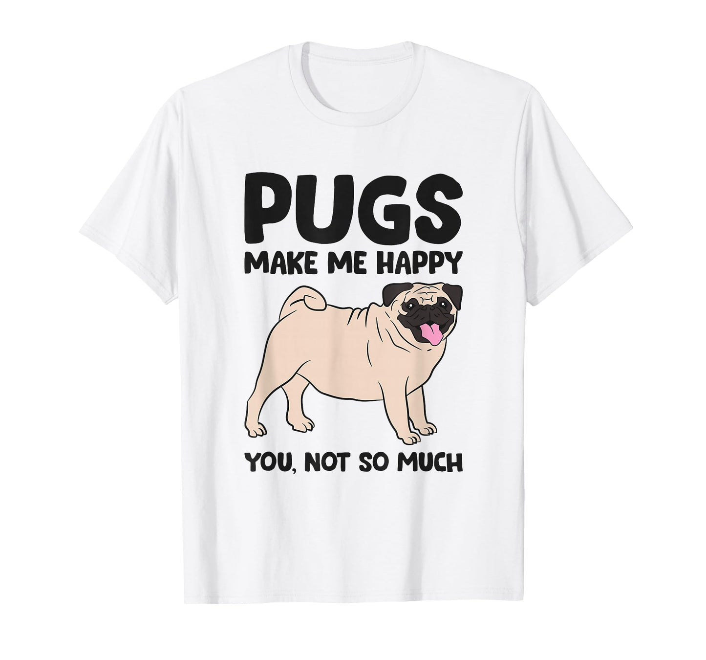 Pugs Make Me Happy You Not So Much T-Shirt