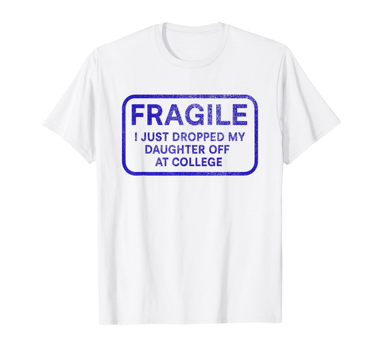 Fragile I Just Dropped My Daughter Off at College for Parent T-Shirt