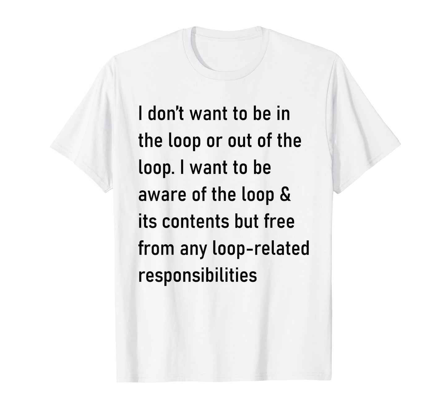 I Don't Want to Be in The Loop Or Out of The Loop T-Shirt