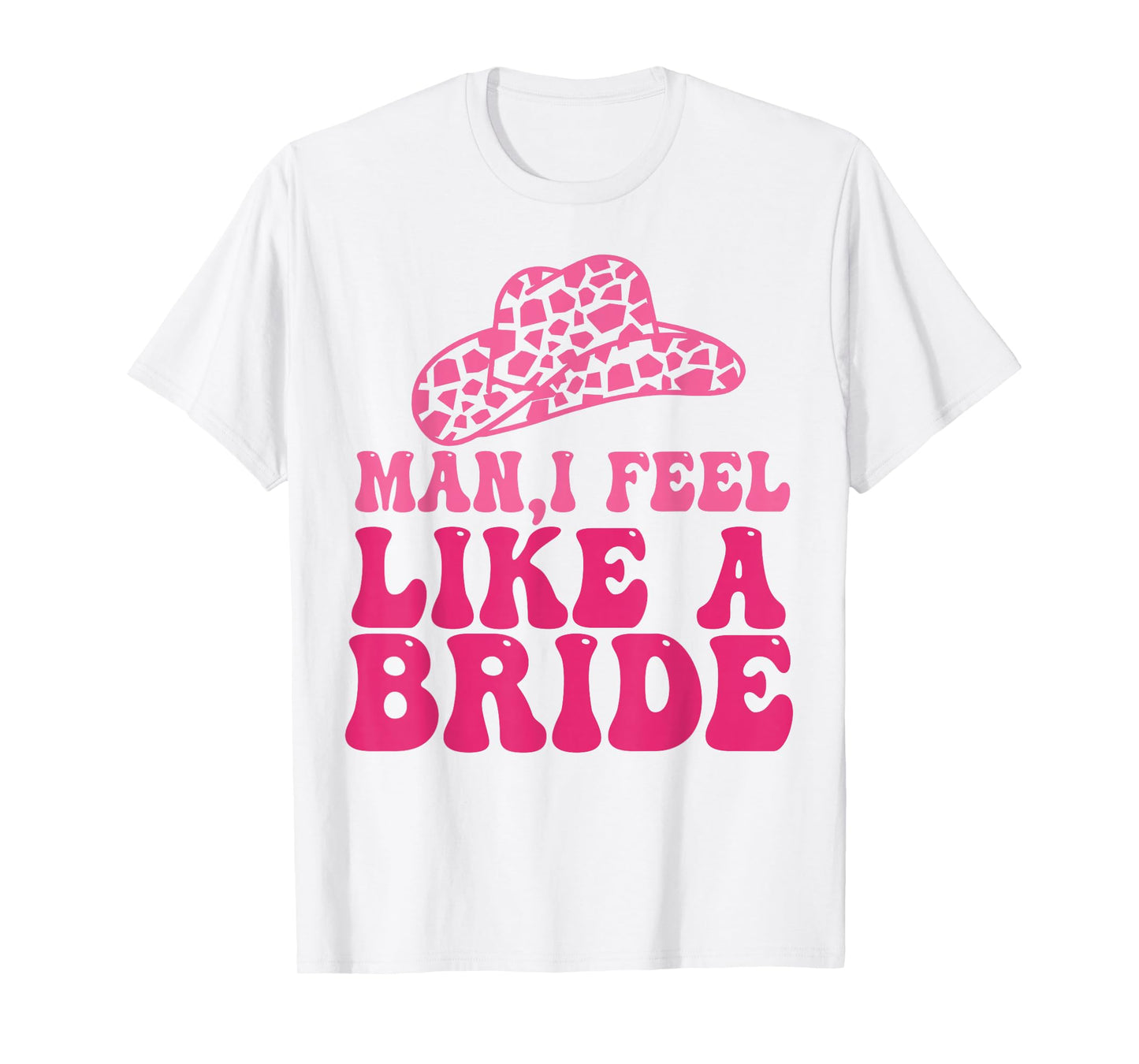 Man I Feel Like A Bride Women Cowboy Hat Western Cowgirl T-Shirt