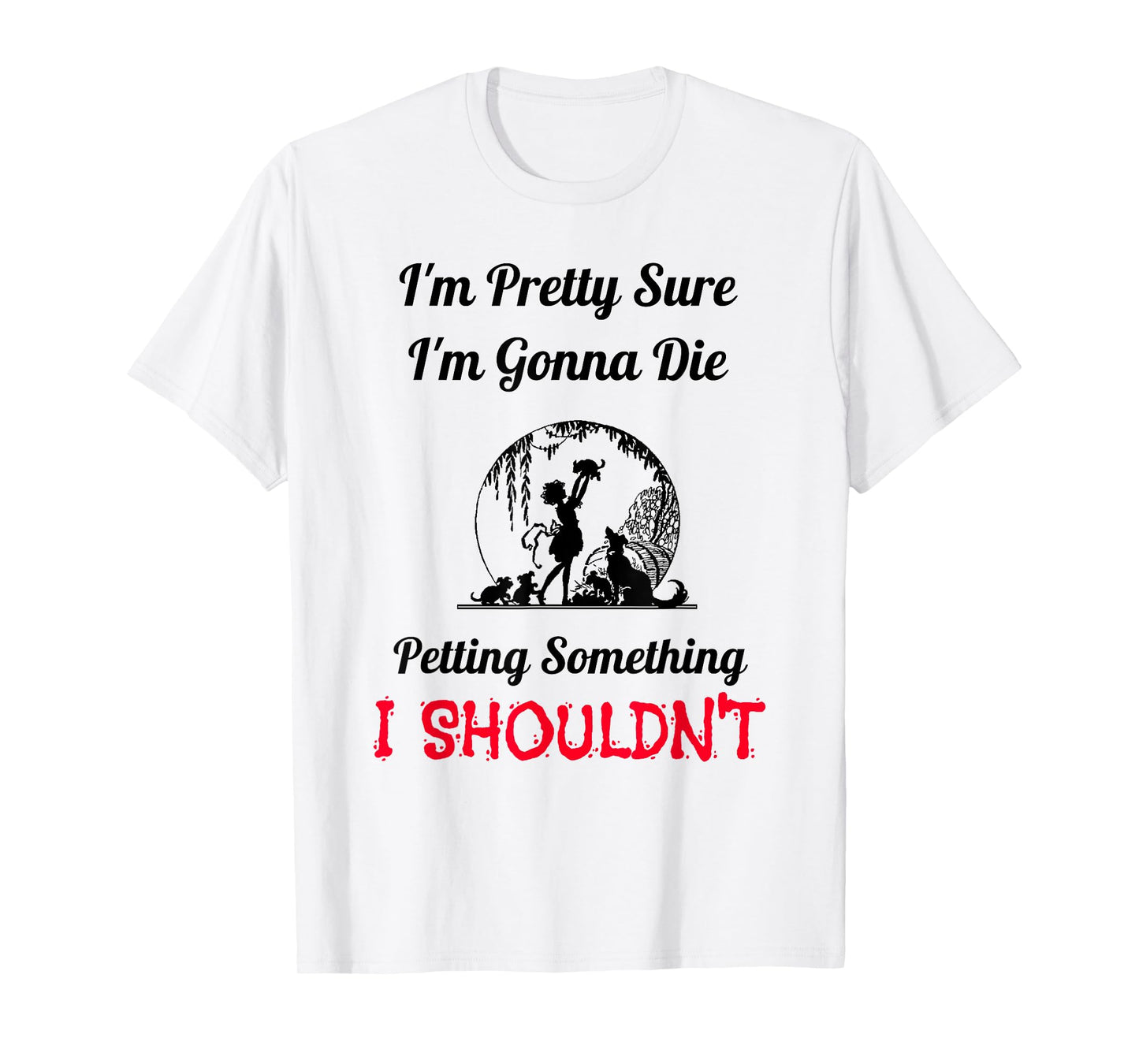 I'm Gonna Die Petting Something I Shouldn't Funny T-Shirt T-Shirt