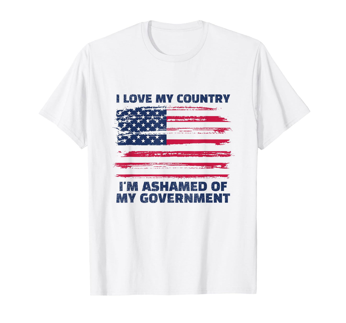 I LOVE MY COUNTRY, I'M ASHAMED OF MY GOVERNMENT T-Shirt