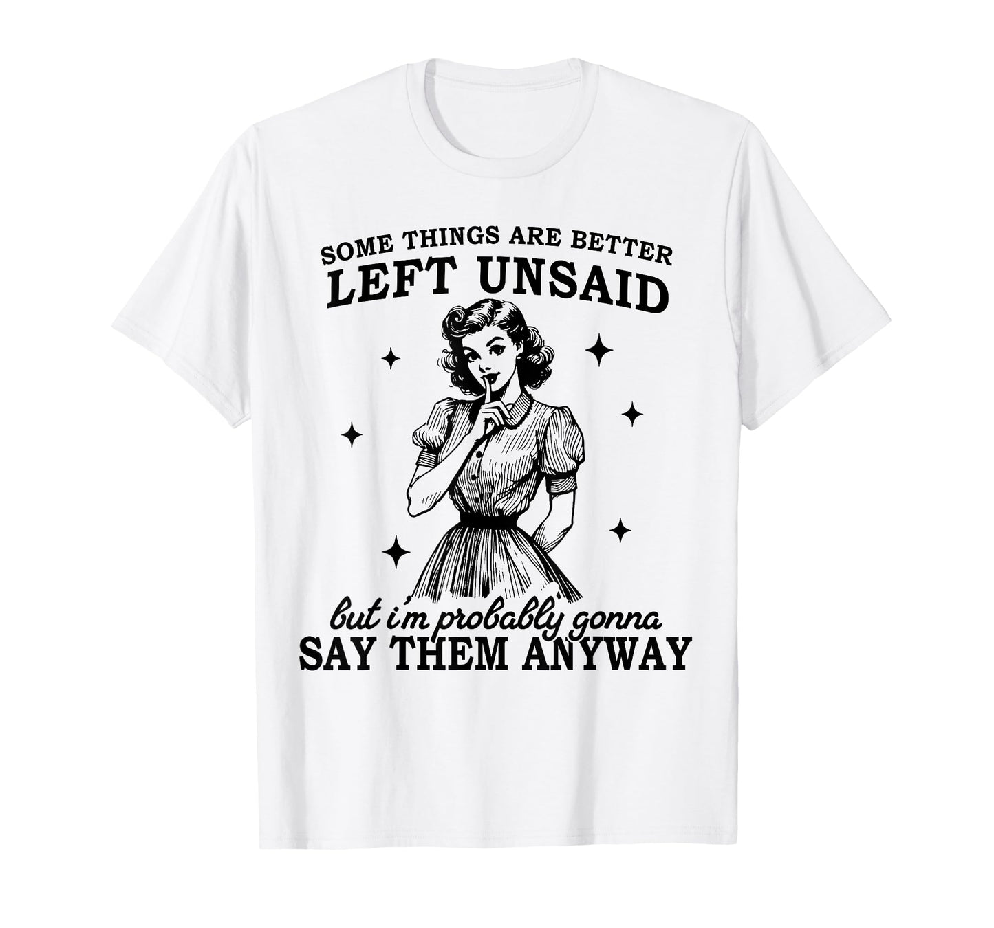 Some Things Are Better Left Unsaid But I'm Probably Going To T-Shirt