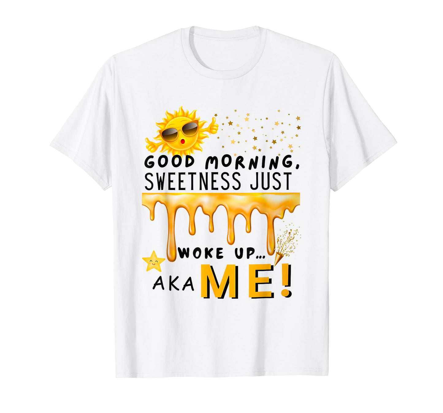 Good Morning Sweetness Just Woke Up Aka Me T-Shirt