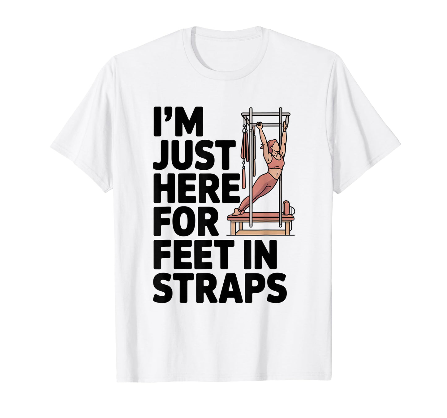 I'm Just Here for Feet in Straps Pilates Lover Pilates T-Shirt