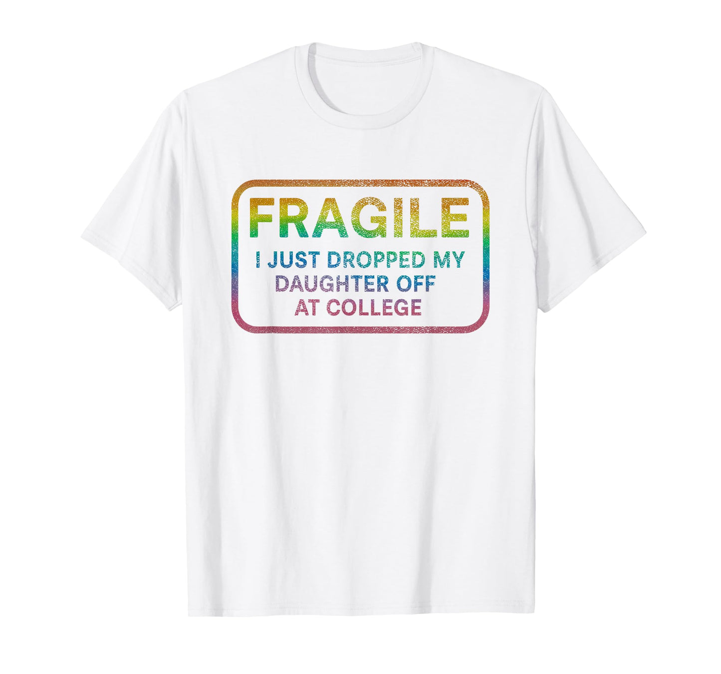 Fragile I Just Dropped My Daughter Off at College for Parent T-Shirt