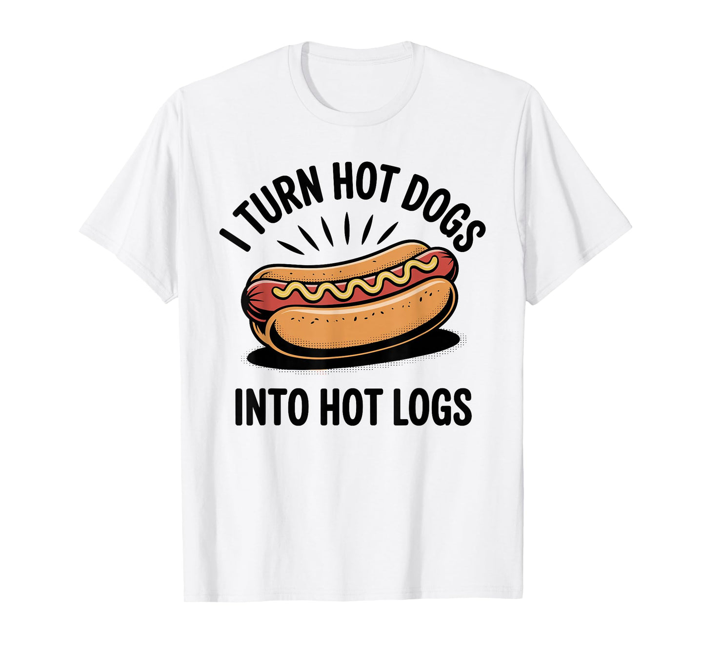 I Turn Hot Dogs Into Hot Logs Funny Hotdog Lover T-Shirt