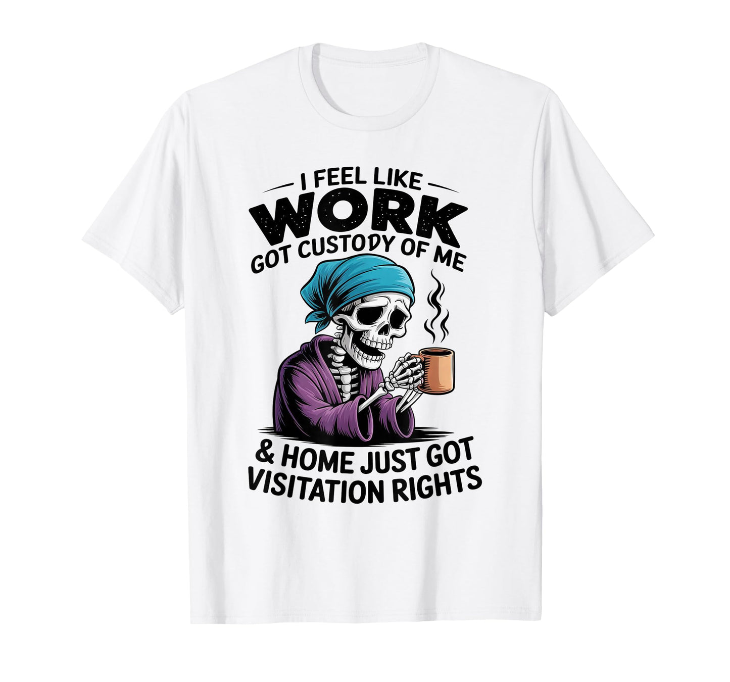 I Feel Like Work Got Custody of Me Funny Sarcastic Saying T-Shirt