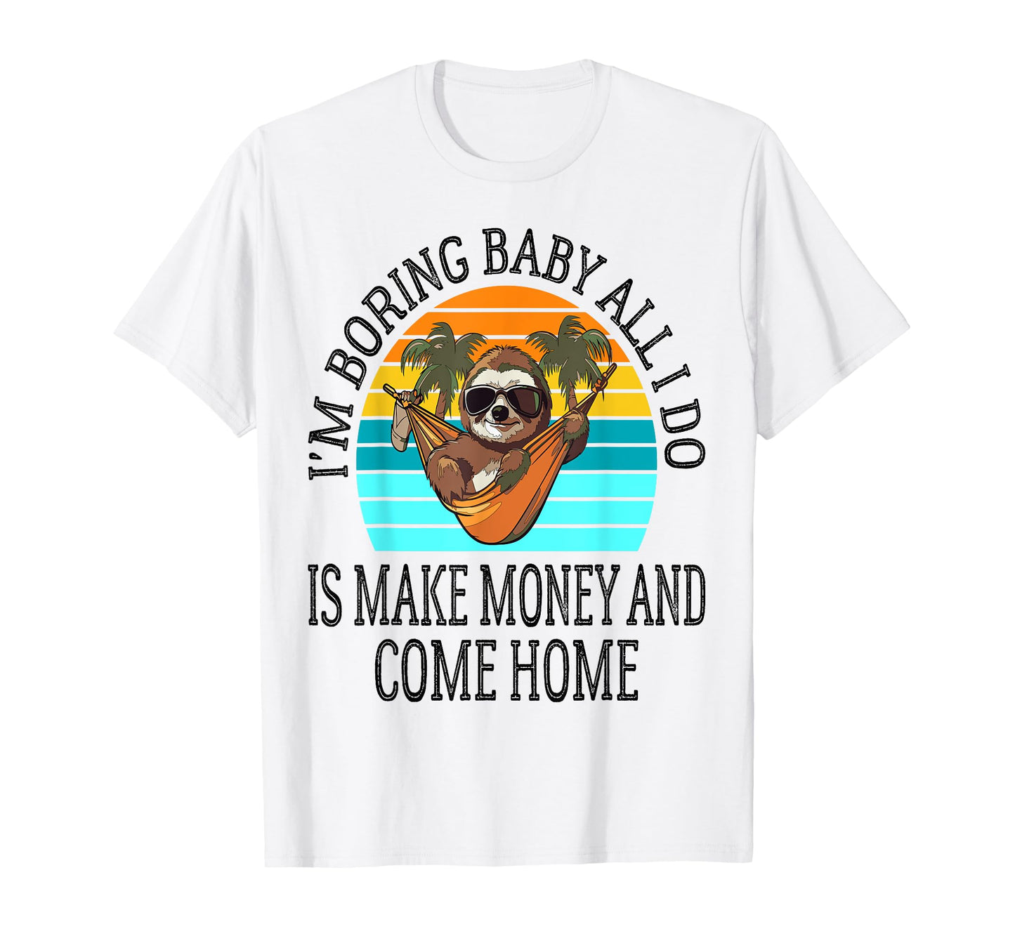 I'm Boring Baby All I Do is Make Money and Come Home Funny T-Shirt