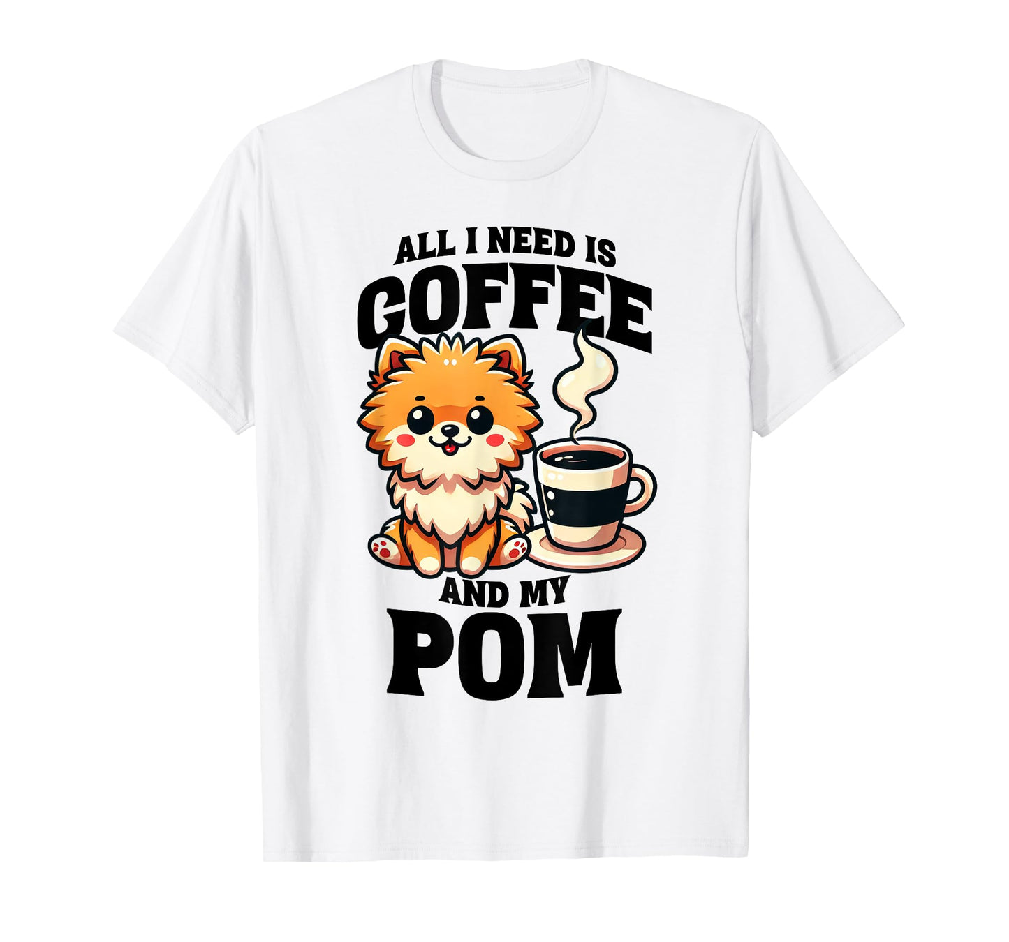 All I Need Is Coffee And My Pom Pomeranian Dog Lover T-Shirt