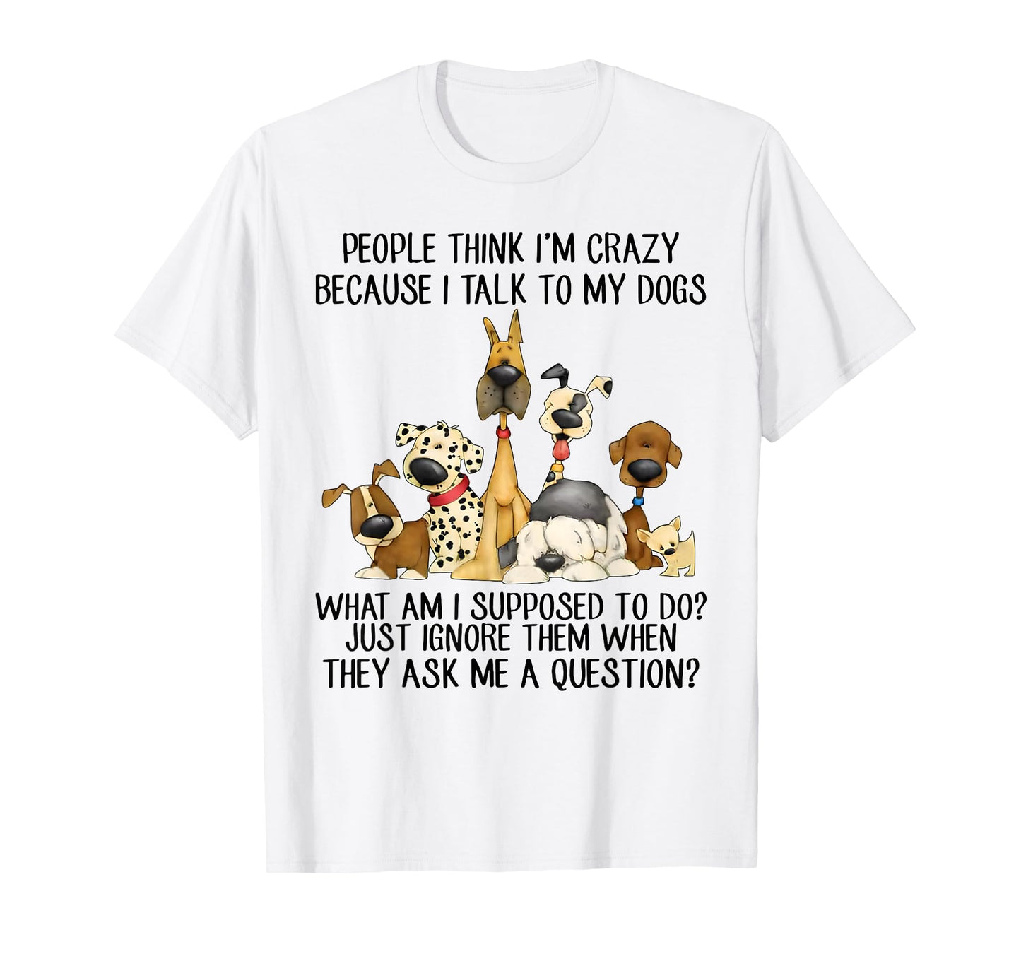 People Think I'm Crazy Because I Talk to My Dogs T-Shirt