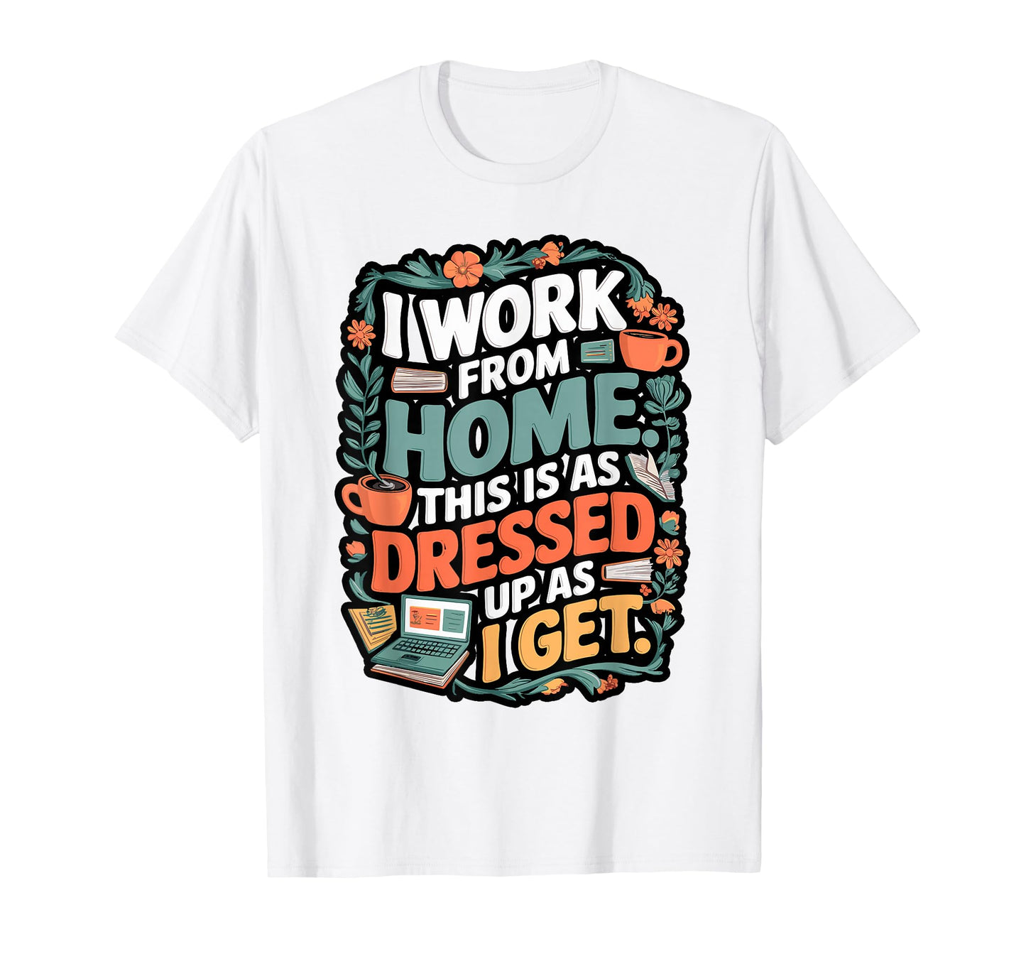I Work from Home This is Dressed Up As I Get T-Shirt