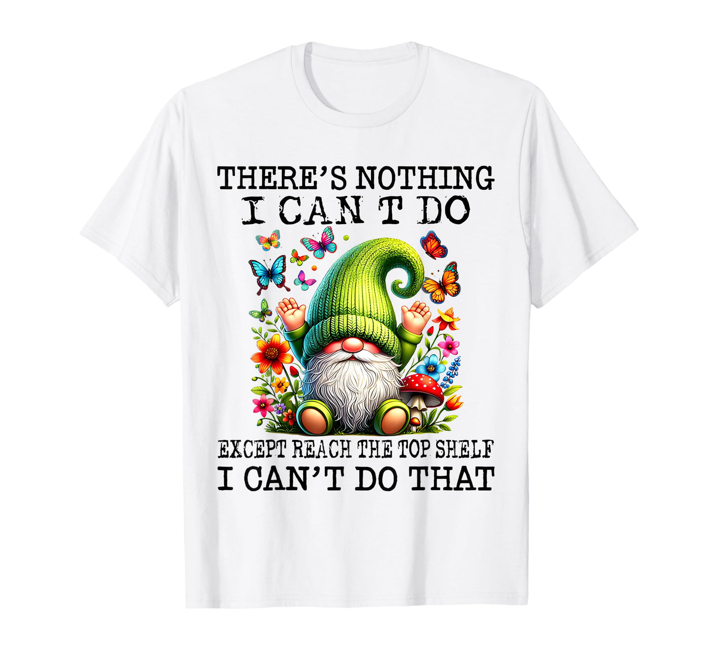 There’s Nothing I Can’t Do Except Reach The Top Shelf T-Shirt