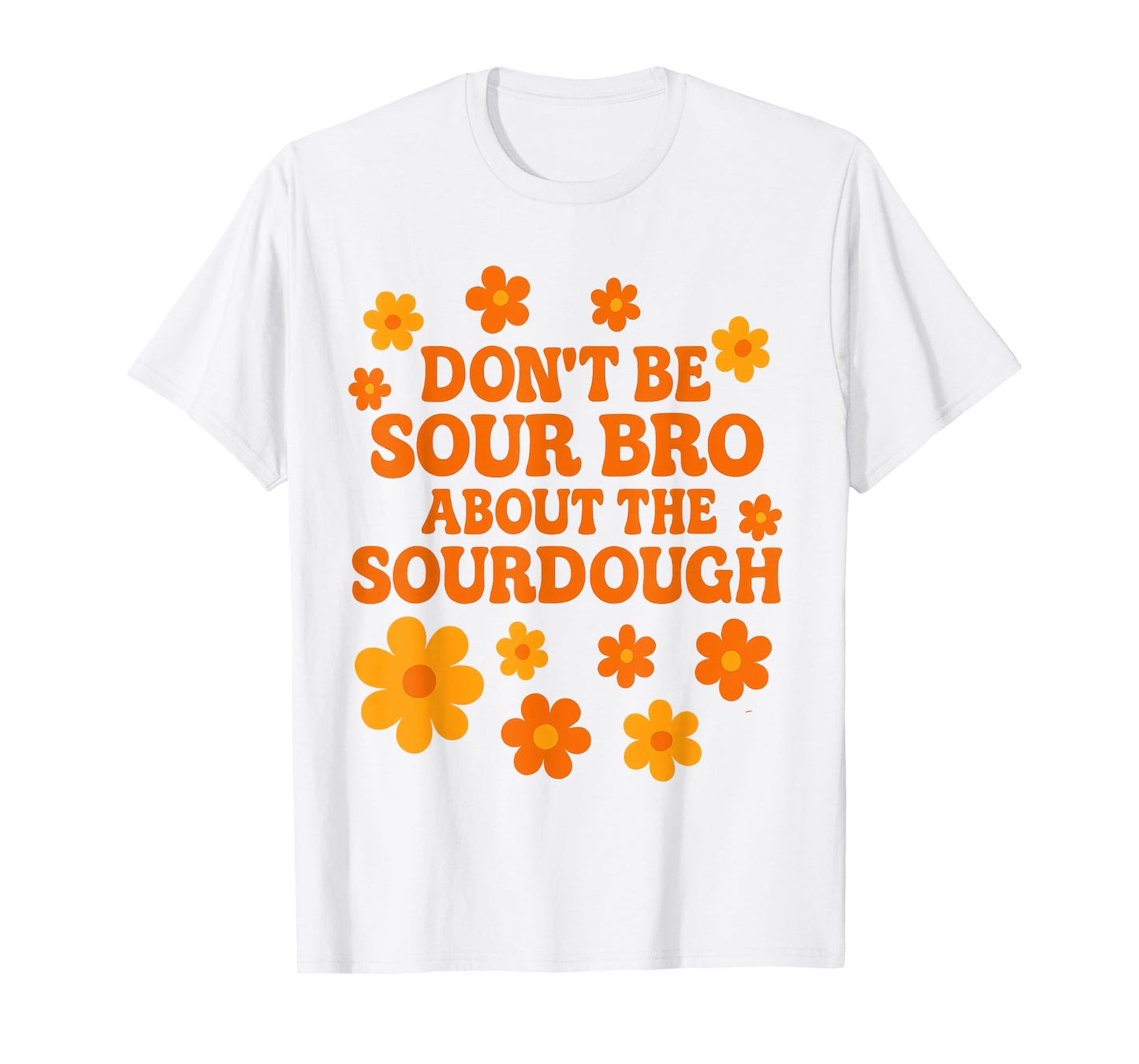 Sourdough Bread Pun Don’t Be Sour Bro Baking Quote T-Shirt