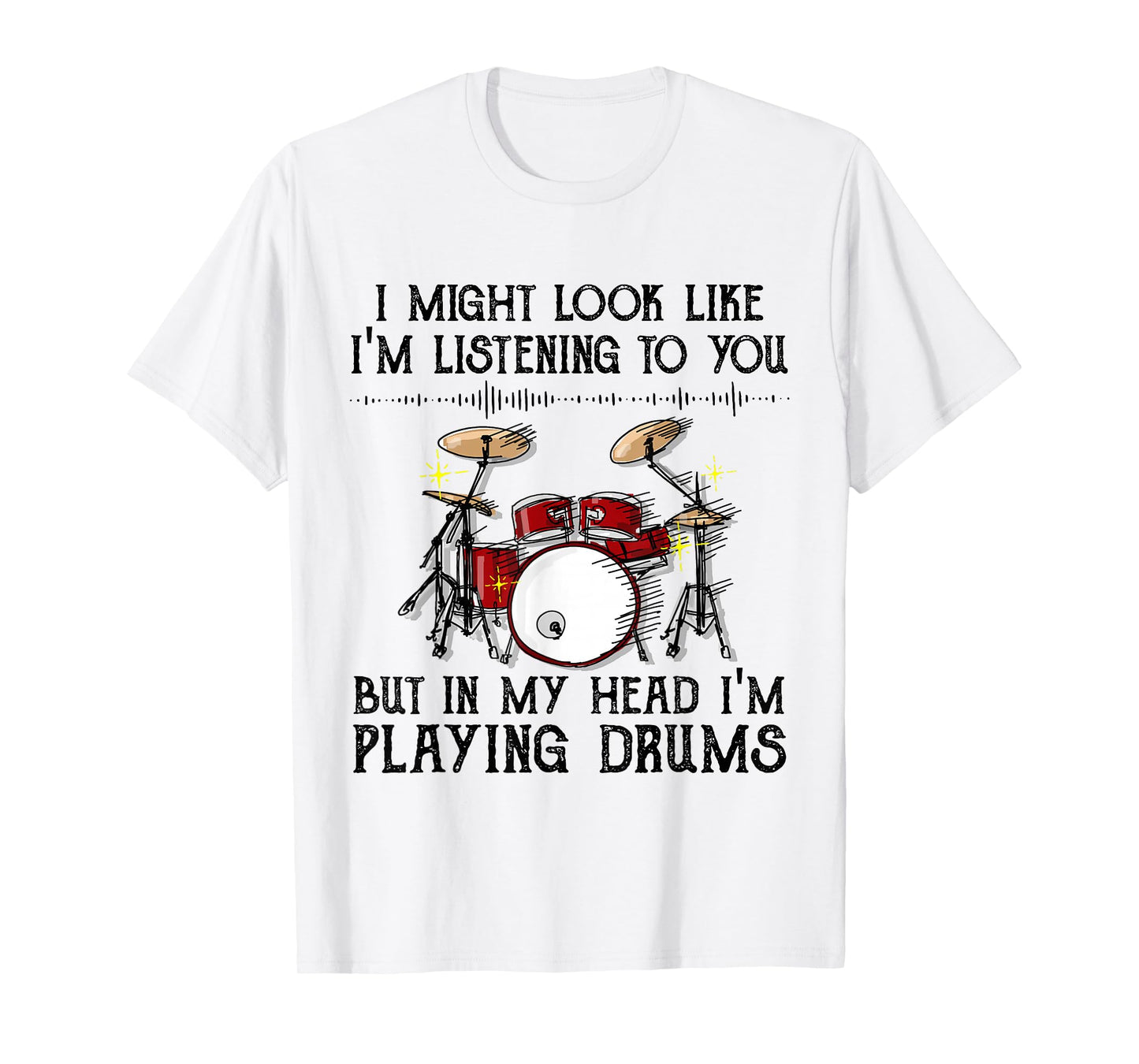 I Might Look Like I'm Listening To You But I'm Playing Drums T-Shirt