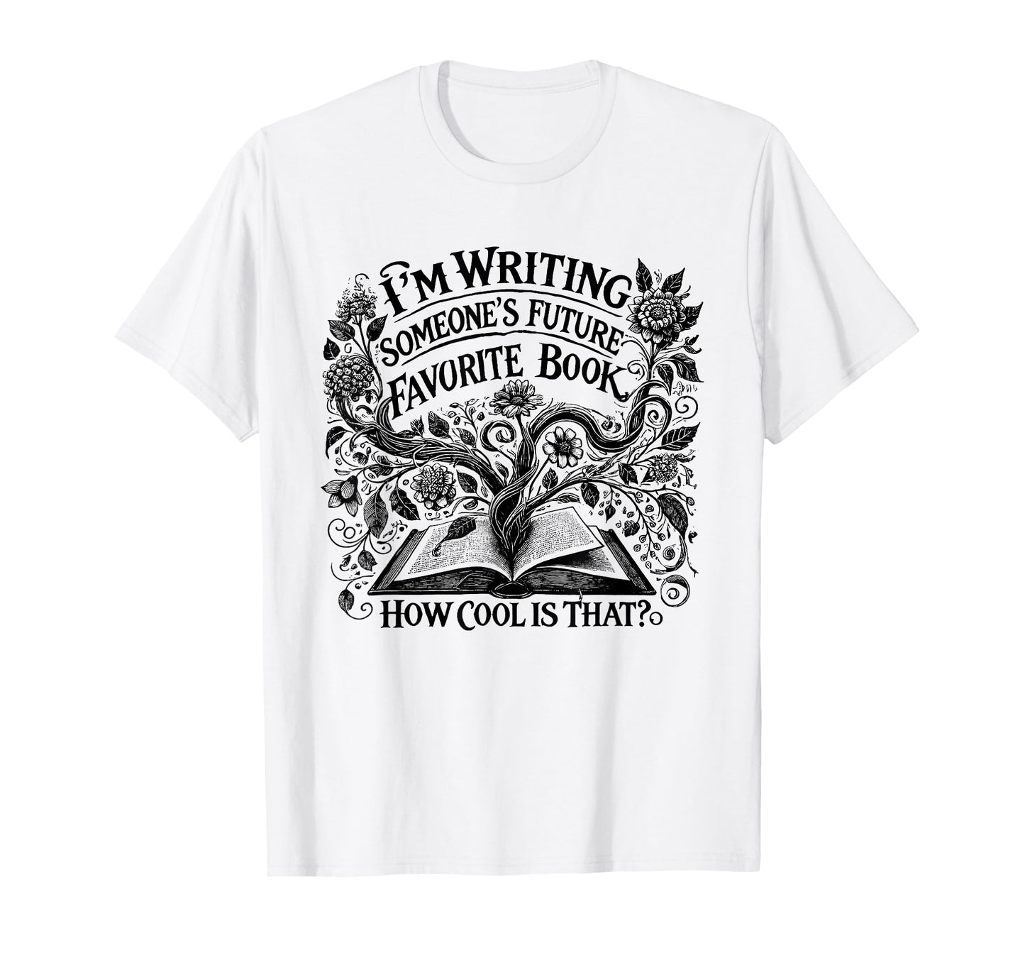 I'm Writing Someone’s Future Favorite Book How Cool Is That T-Shirt