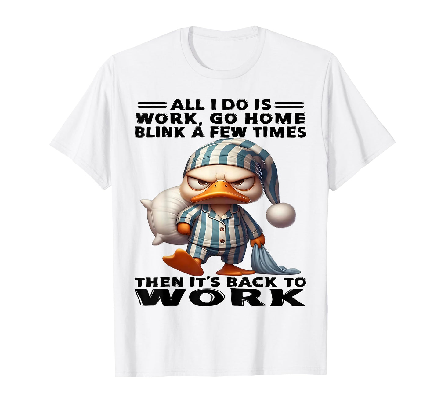 Duck All I Do Is Work Go Home Blink A Few Times T-Shirt