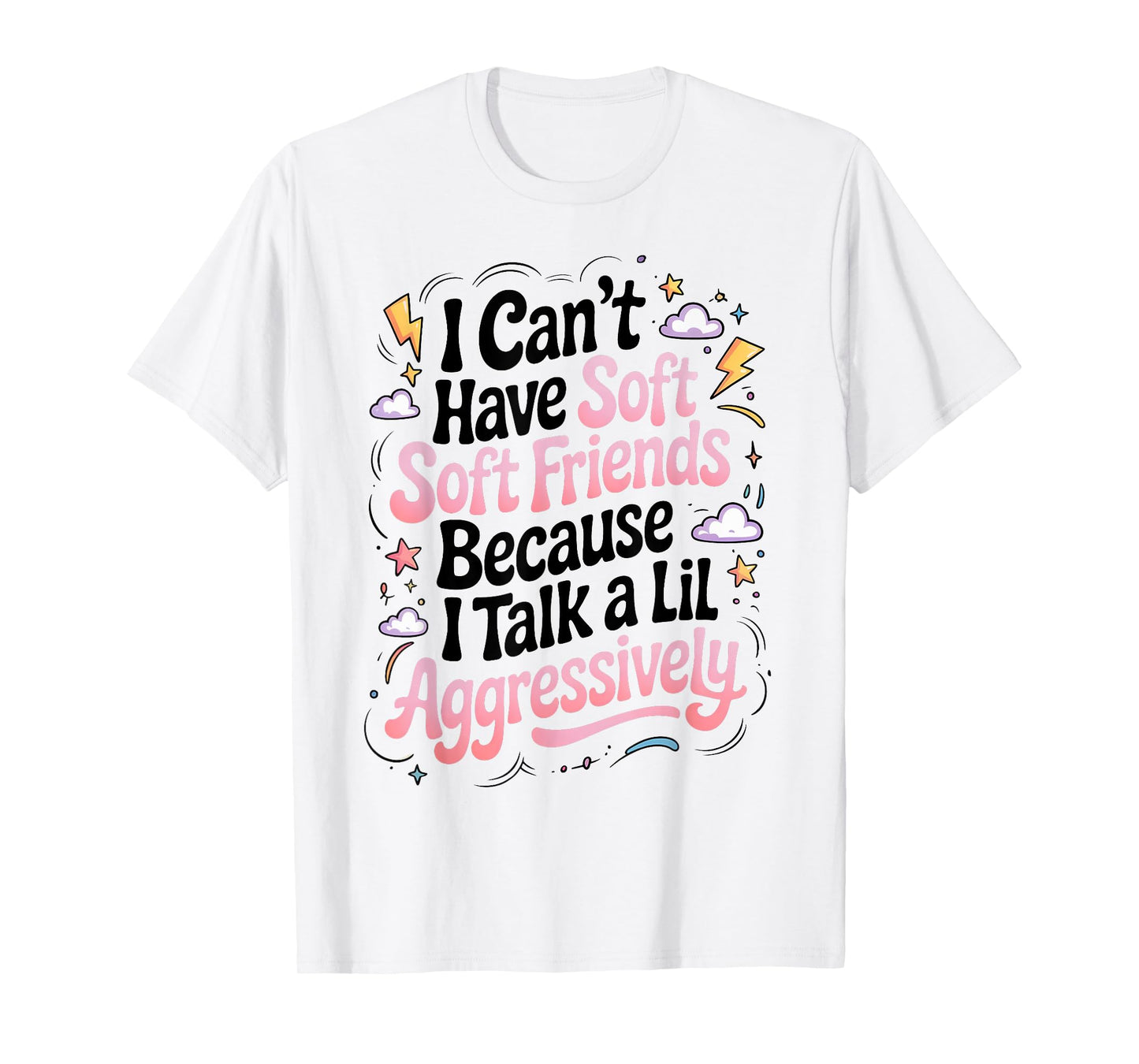 I Can't Have Soft Friends Because I Talk A Lil Aggressively T-Shirt