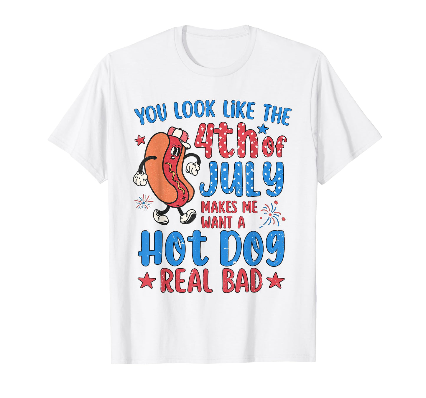 You Look Like 4th of July Makes Me Want A Hot Dog Real Bad T-Shirt