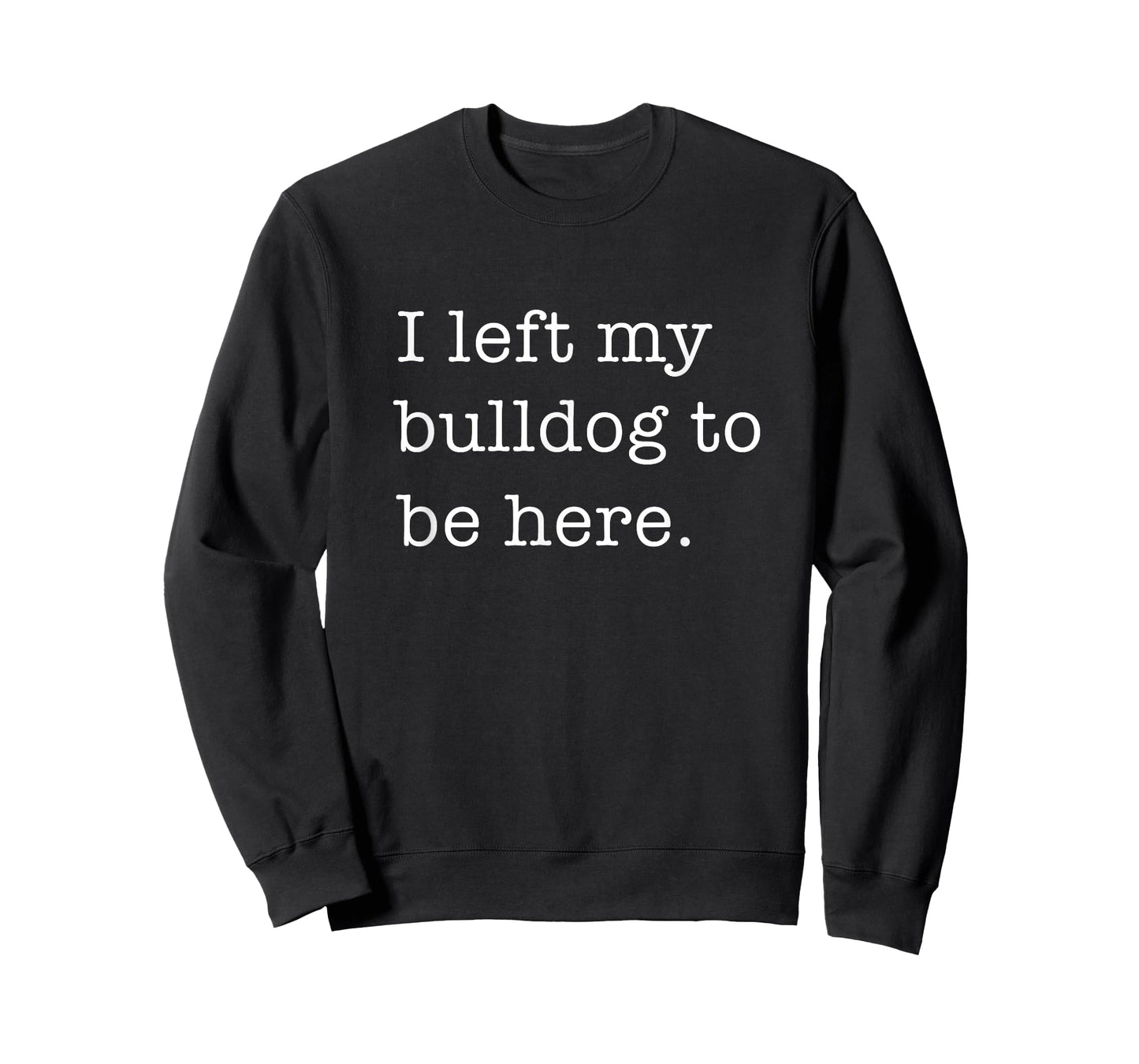 I Left My Bulldog To Be Here Funny Dog Lover T-Shirt for Men Women Kids
