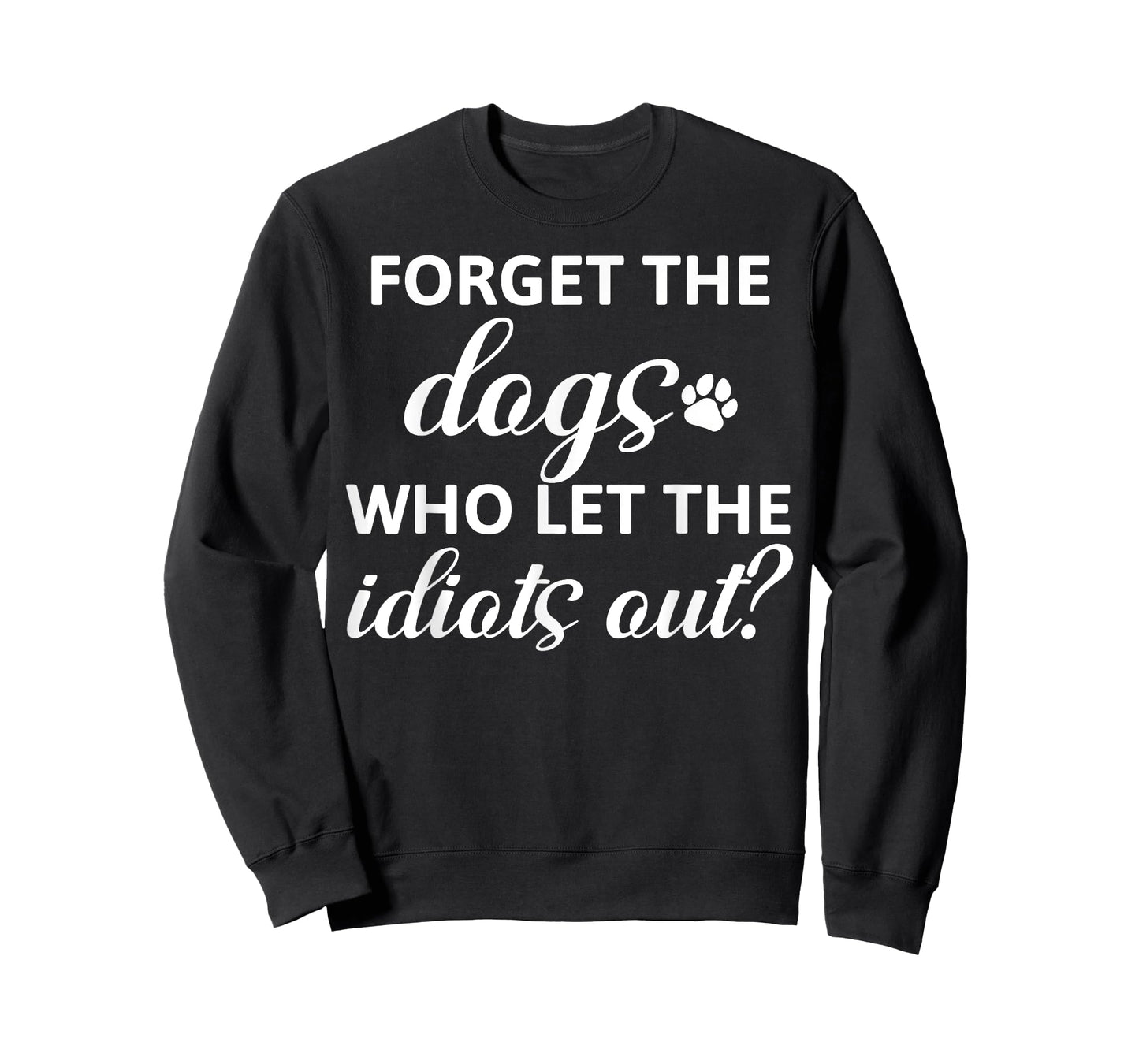 Forget The Dogs Who Let The Idiots Out T-Shirt