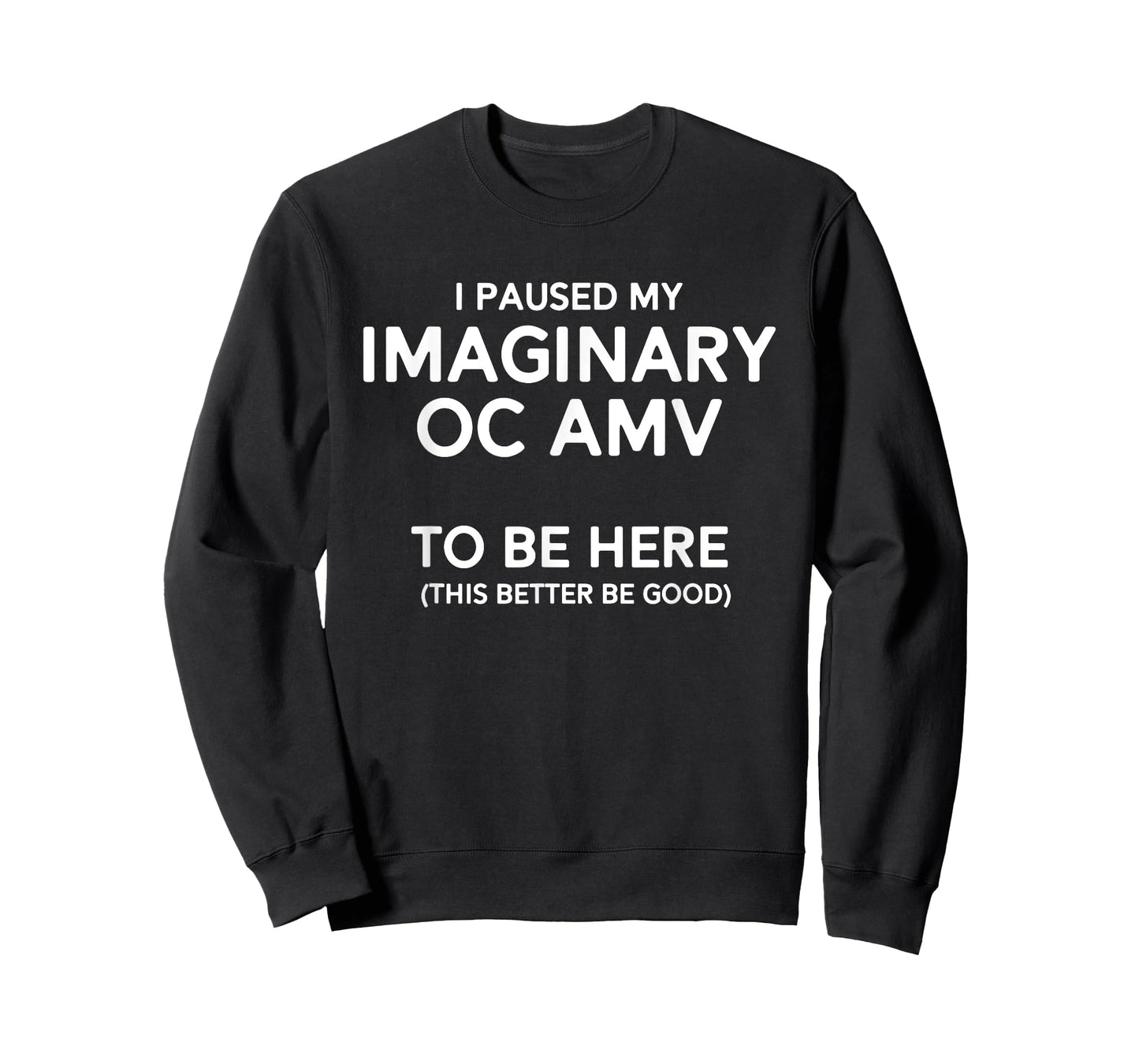 I Paused My Imaginary Oc Amv To Be Here (Better Be Good) T-Shirt
