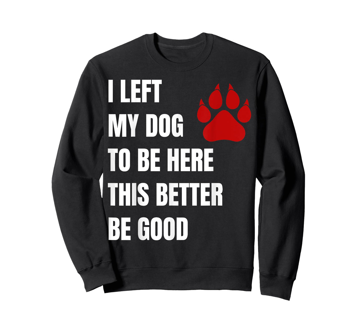 I Left My Dog to Be Here This Better Be Good Men Women T-Shirt