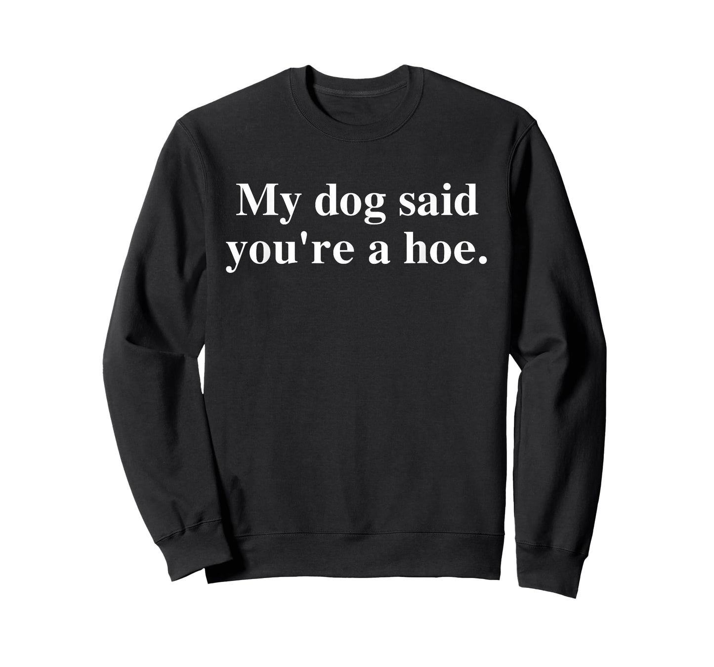 My Dog Said You're A Hoe Funny T-Shirt