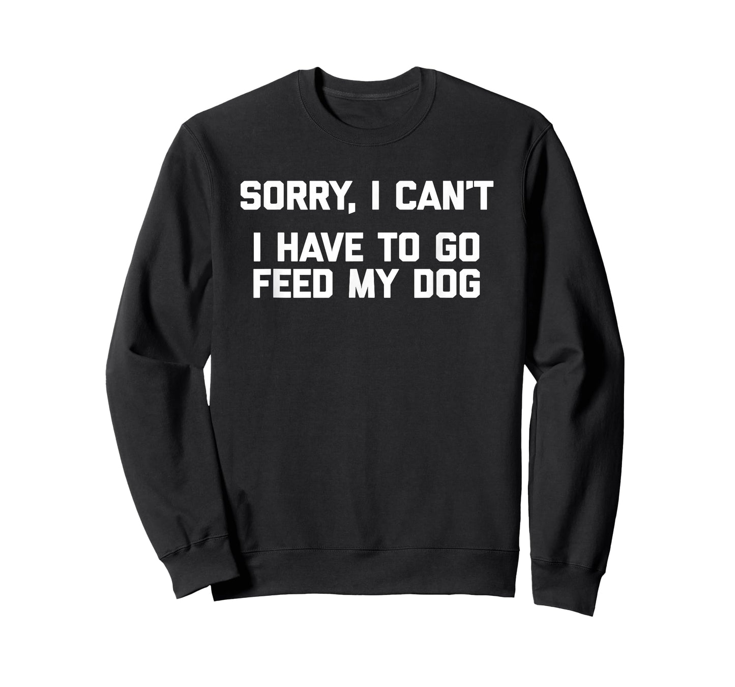 Sorry I Can't, I Have To Go Feed My Dog - Funny Dog Owner T-Shirt