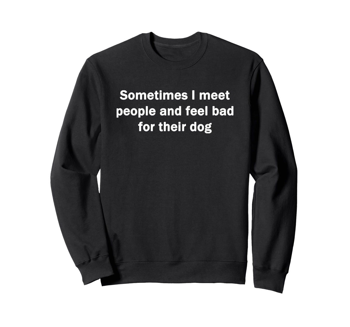 Sometimes I Meet People And Feel Bad For Their Dog Funny T-Shirt
