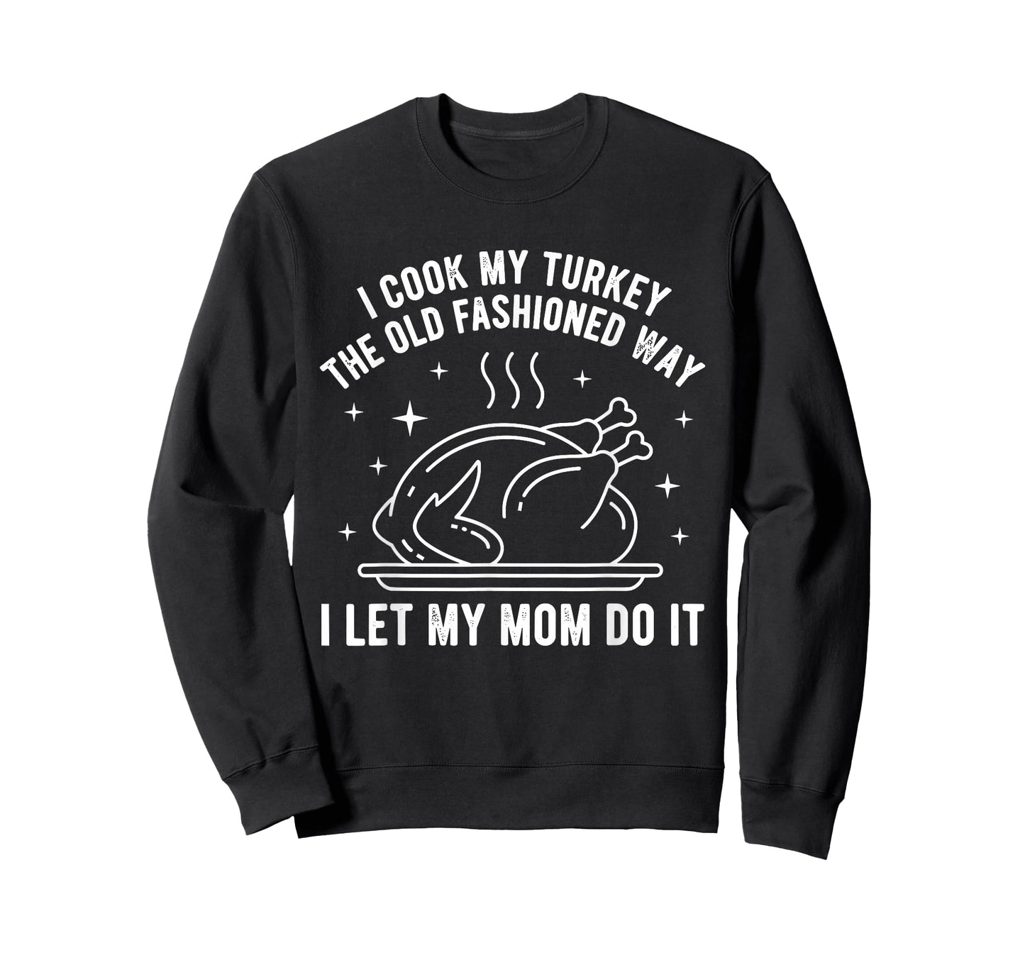 I Cook My Turkey The Old Fashioned Way I Let My Mom Do It T-Shirt
