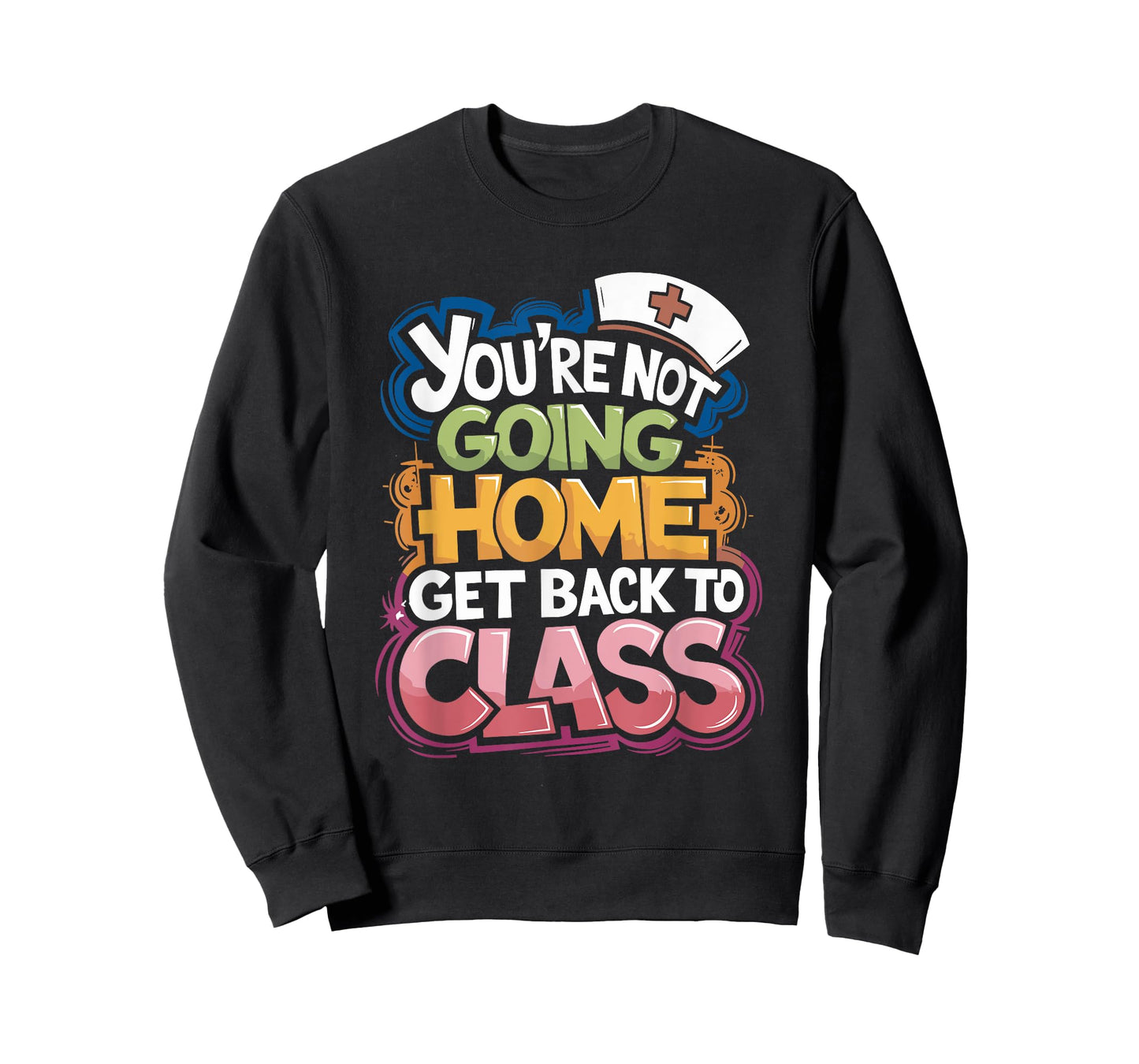 You Are Not Going Home Get Back To Class, School Nurse T-Shirt