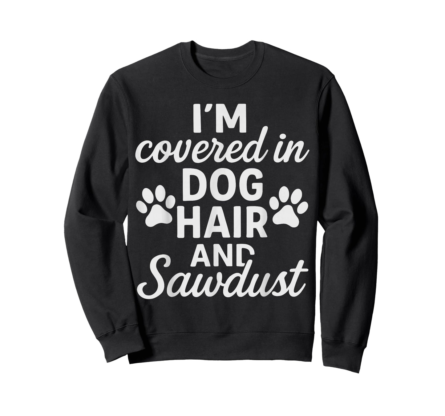 I'm Covered in Dog Hair and Sawdust Shirt, Funny Dog Lover T-Shirt