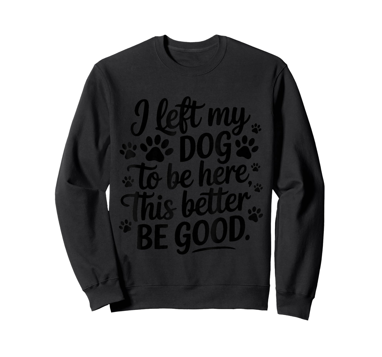 I left my dog to be here this better be good T-Shirt