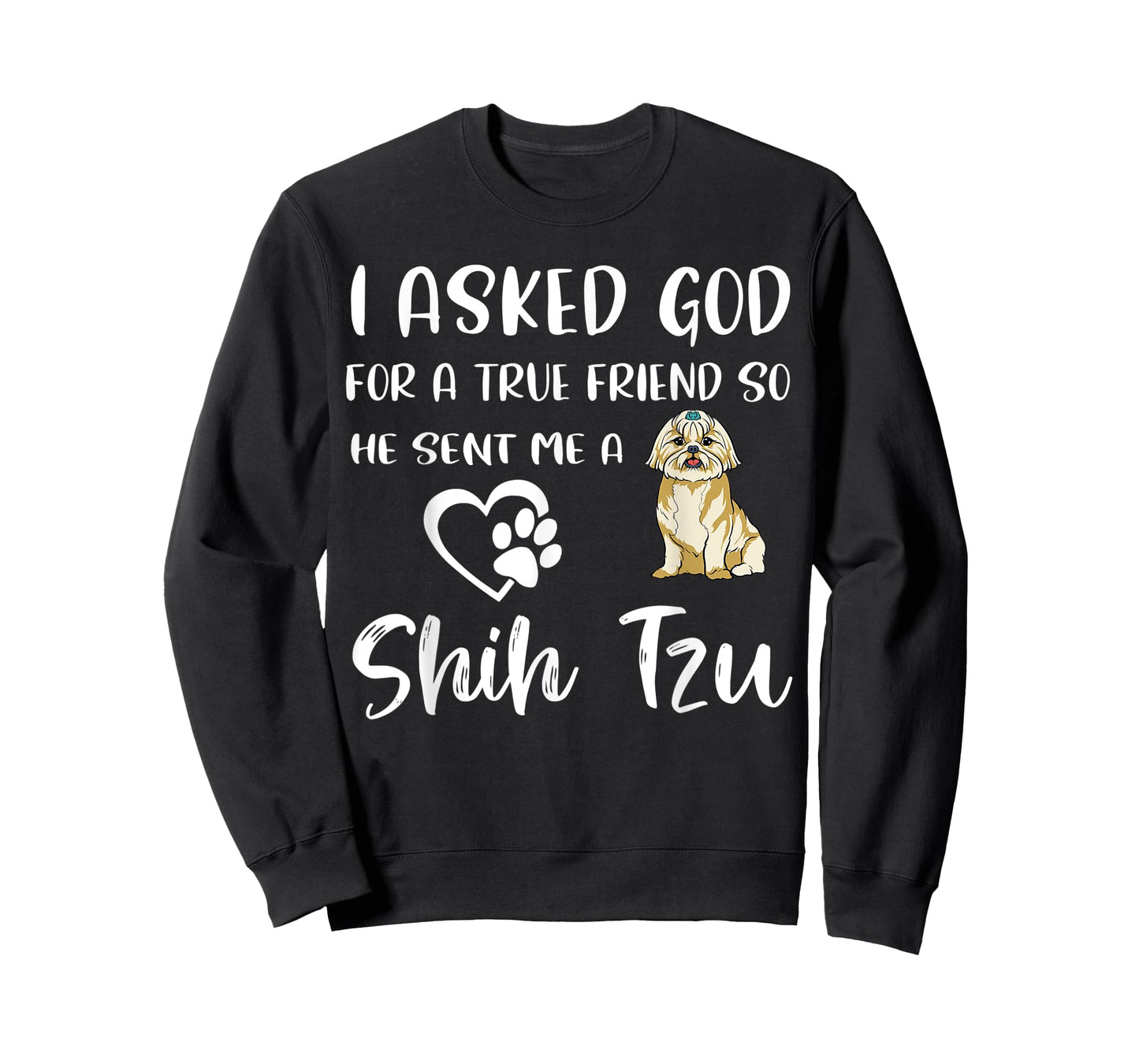 I Asked God For A True Friend So He Sent Me A Shih Tzu T-Shirt