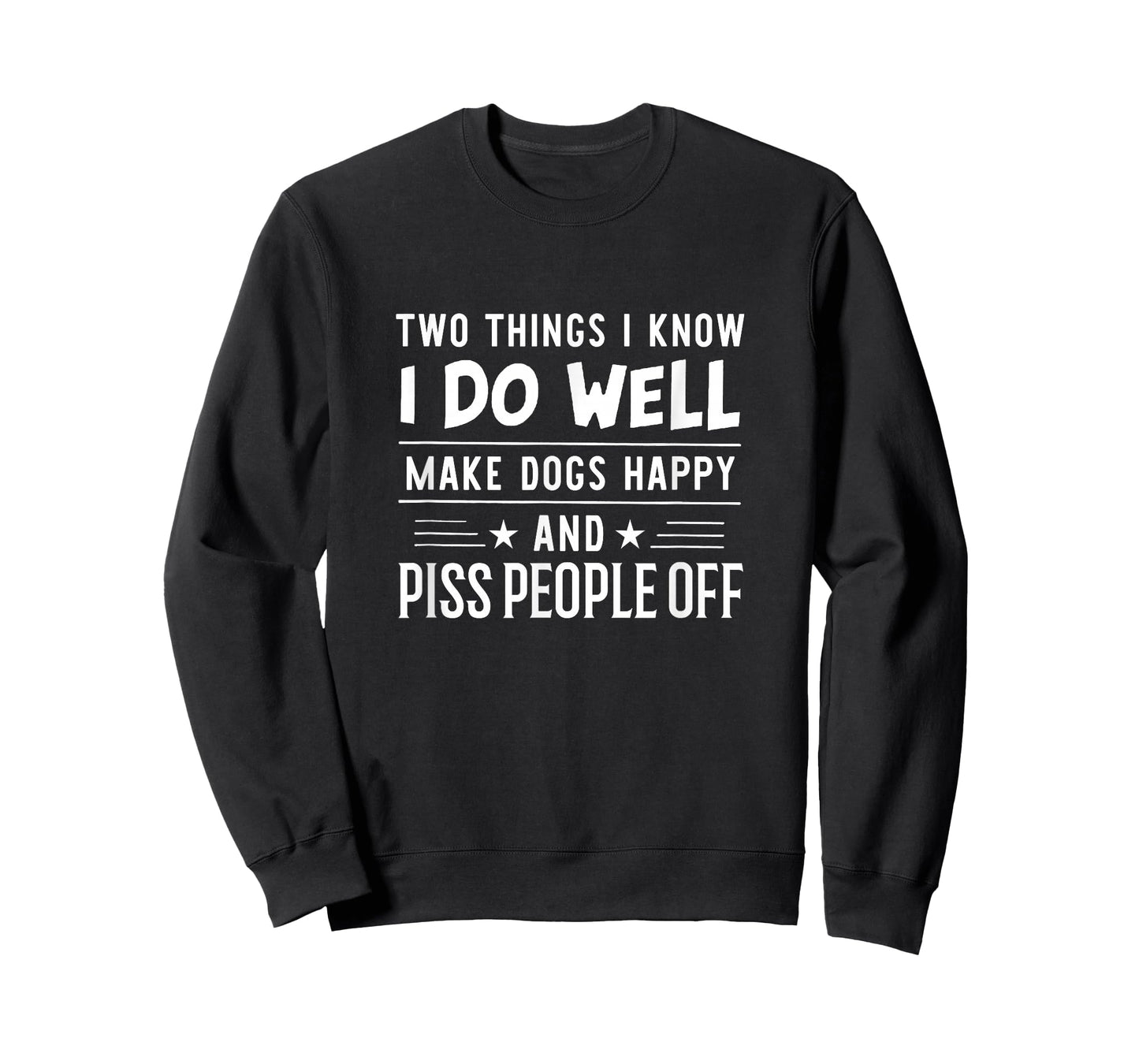 Two Things I Know I Do Well Make Dogs Happy Piss People Off T-Shirt