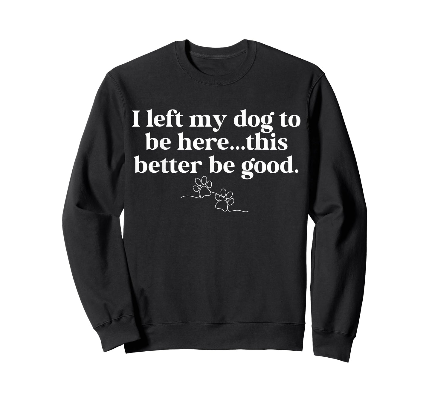 I Left My-Dog to Be Here This Better Be Good Dog Parent Life T-Shirt
