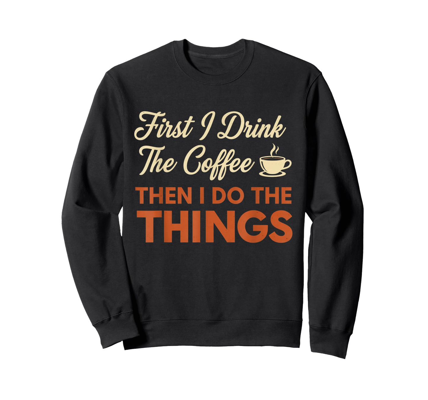 First I Drink The Coffee, Then I Do The Things Funny T-Shirt