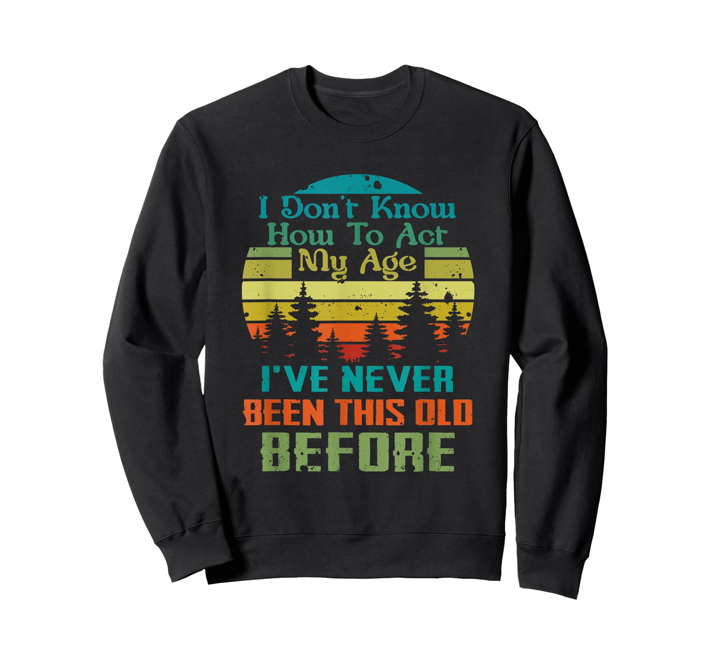 Dont Know How To Act My Age I've Never Been This Old Before T-Shirt