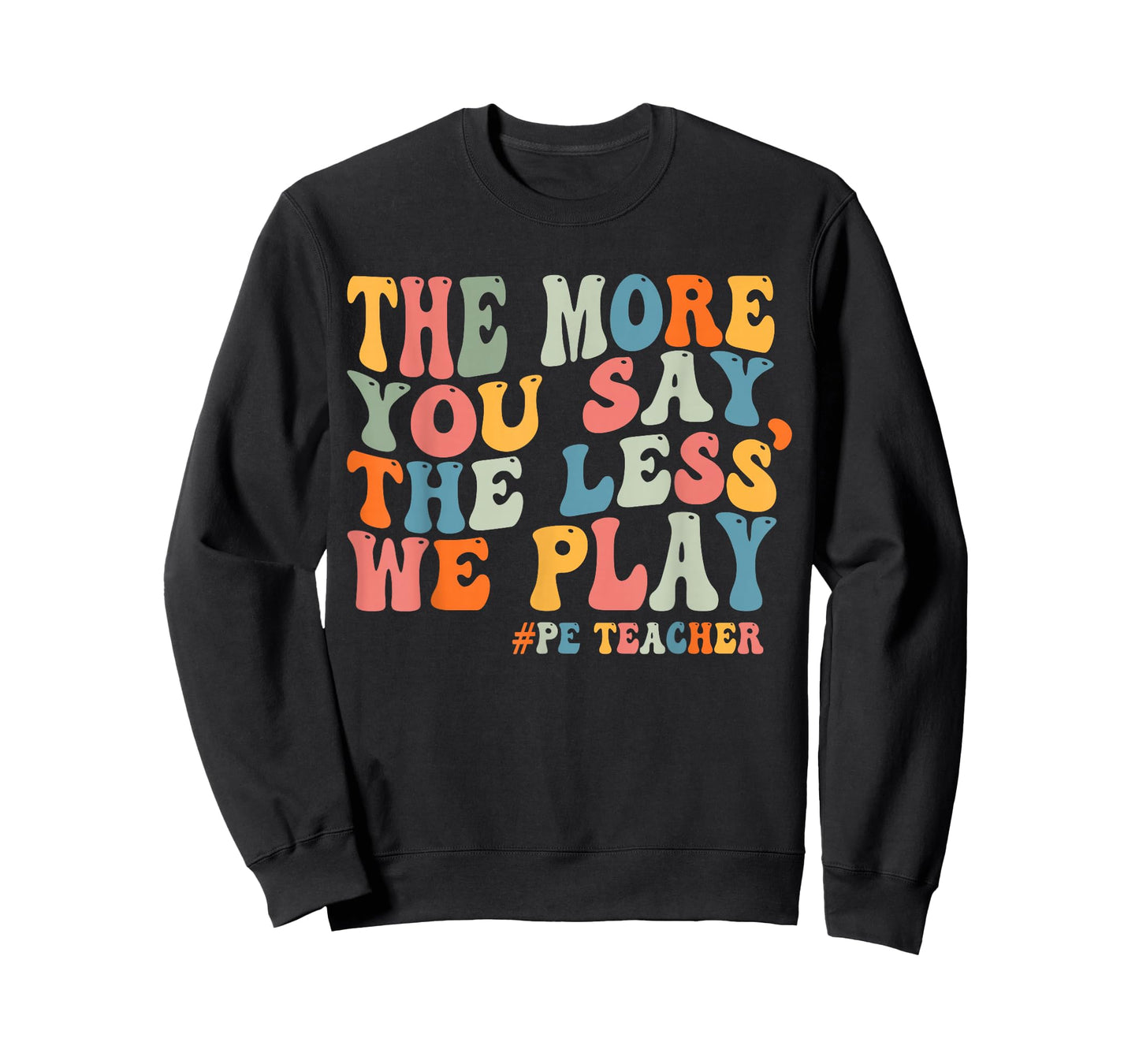 The More You Say, The Less We Play PE Teacher Men Women T-Shirt