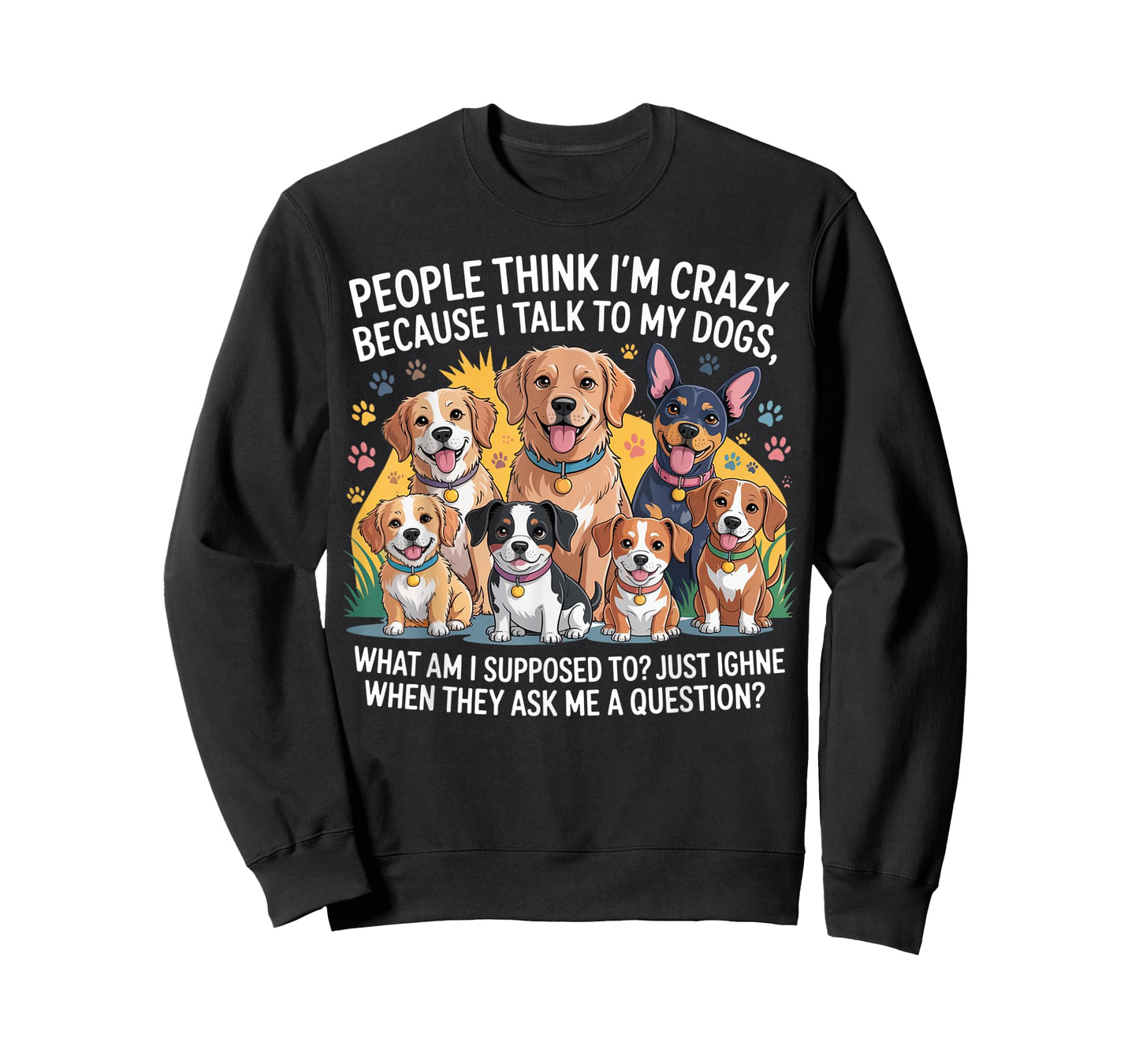 People Think I'm Crazy Because I Talk To My Dogs T-Shirt