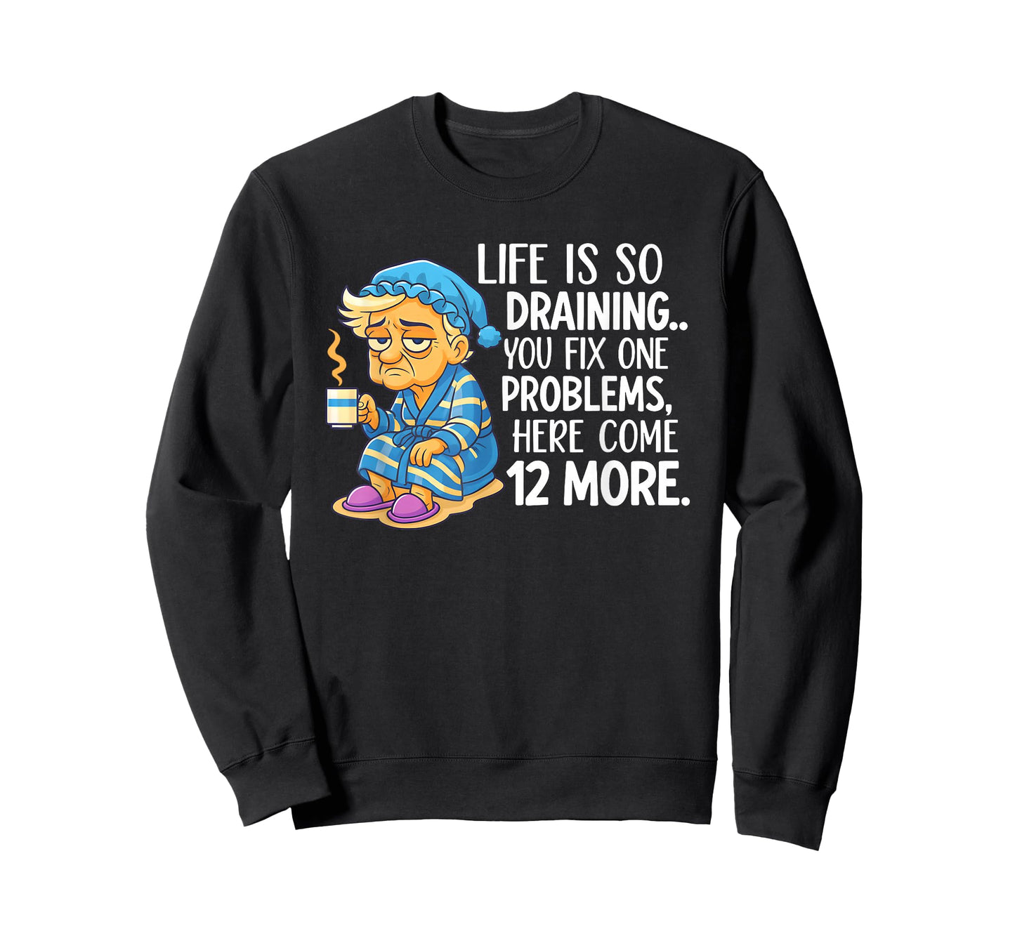 Life is So Draining You Fix One Problems Here Come 12 More T-Shirt
