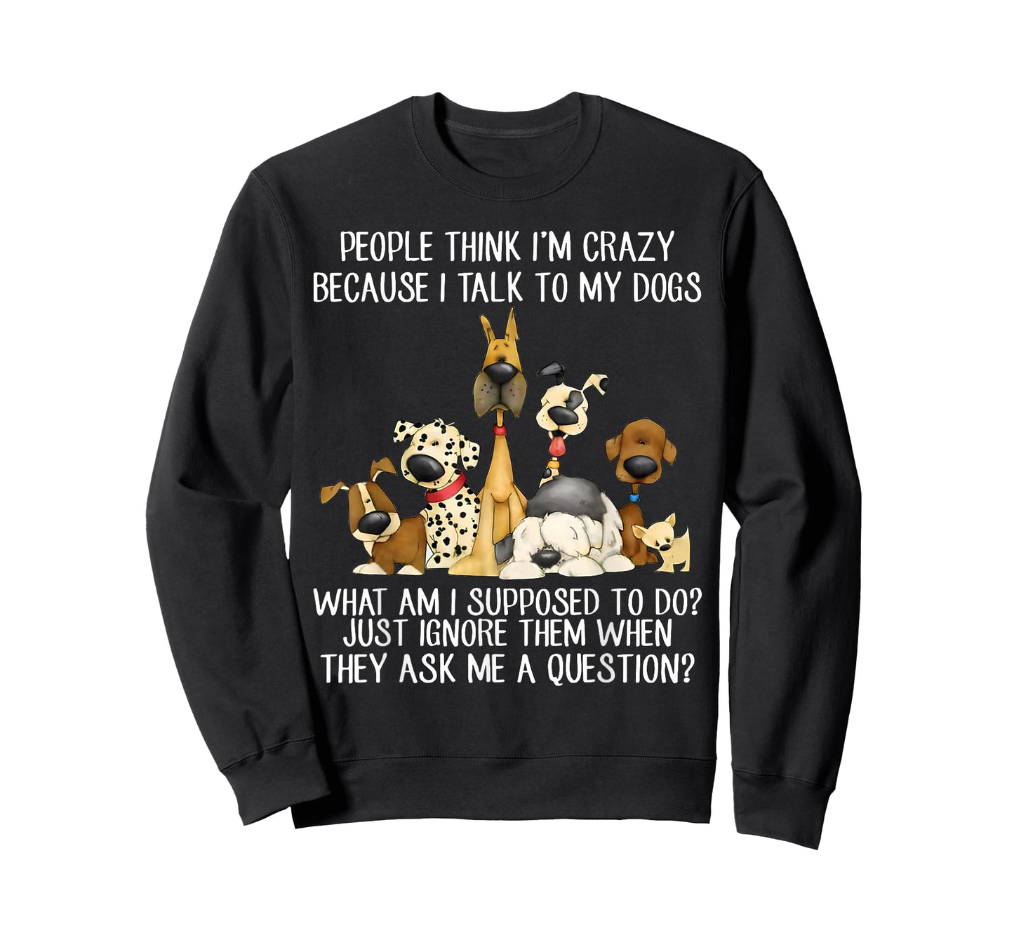 People Think I'm Crazy Because I Talk To My Dogs T-Shirt