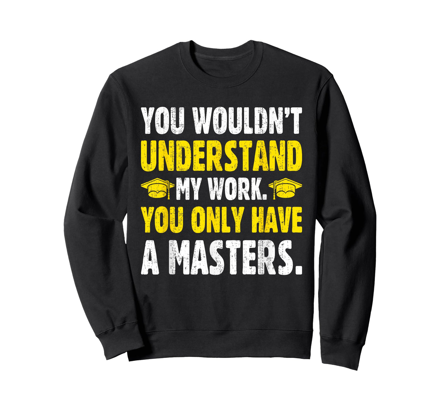 You Wouldn't Understand My Work You Only Have A Masters T-Shirt