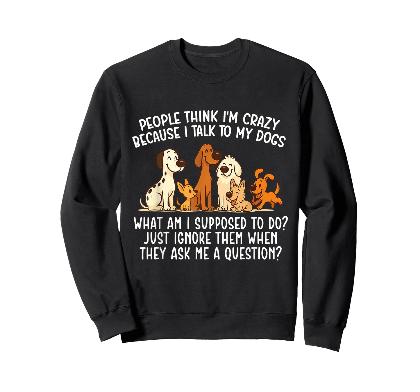 People Think I'm Crazy Because I Talk To My Dogs - Dog Lover T-Shirt