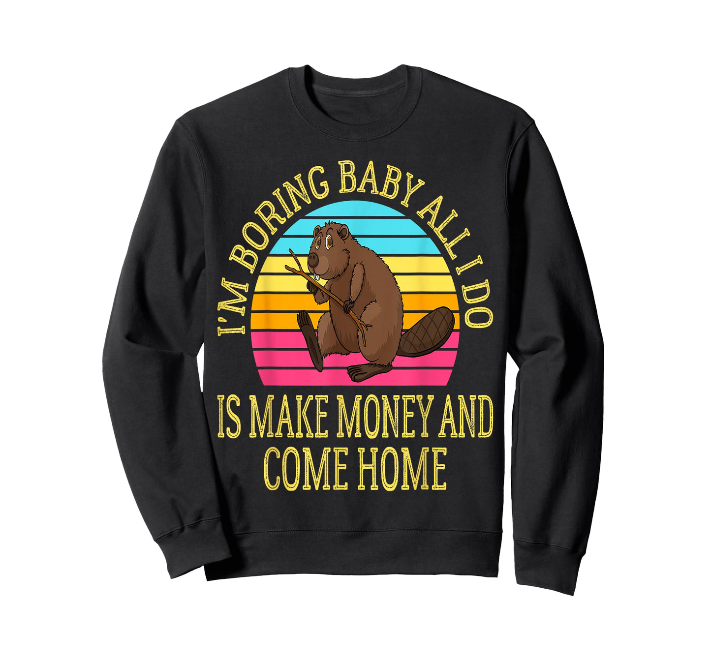 I'm Boring Baby All I Do is Make Money and Come Home Funny T-Shirt