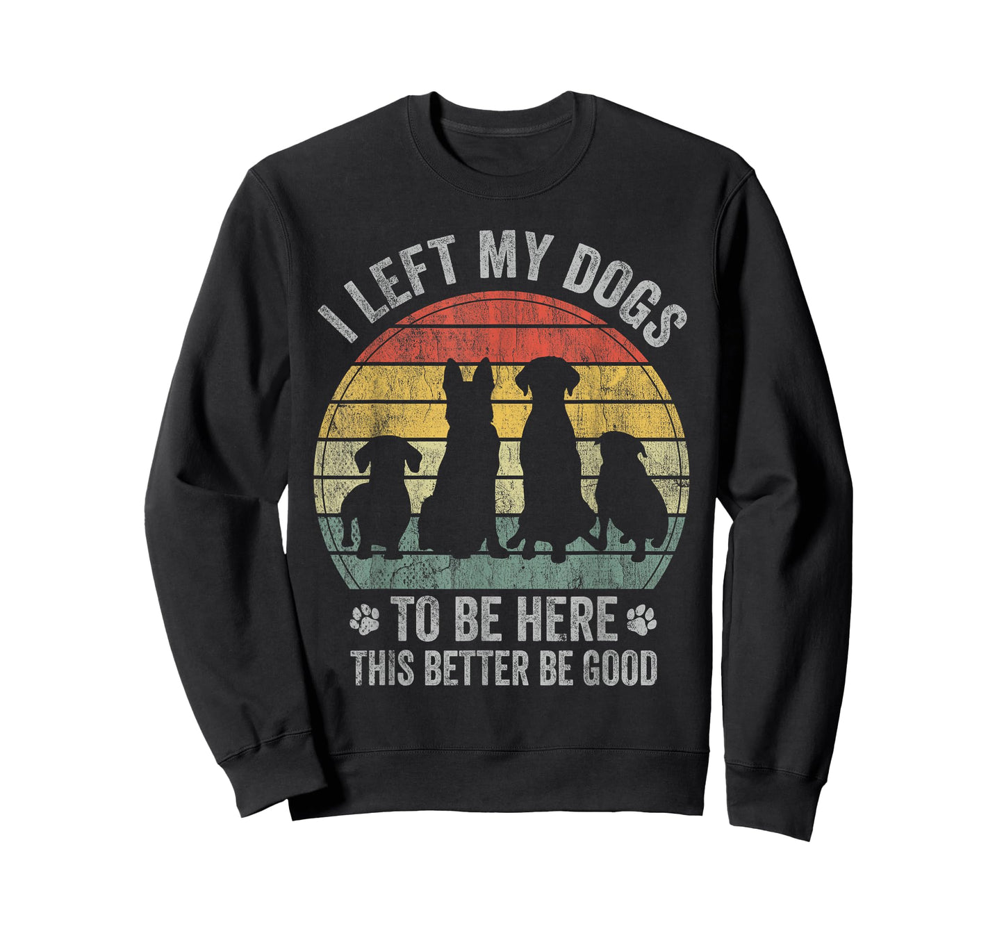 I Left My Dogs To Be Here This Better Be Good Dog Dad Mom Men Women Kids T-Shirt