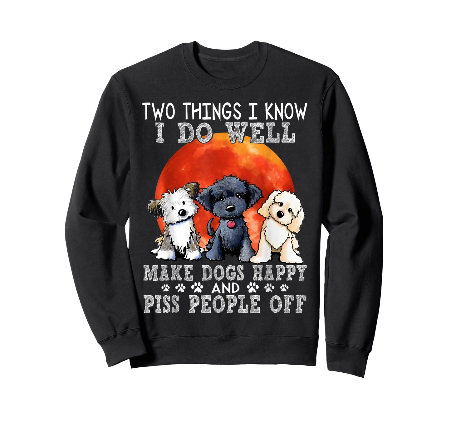 Two Things I Know I Do Well Make Dogs Happy And Piss People T-Shirt