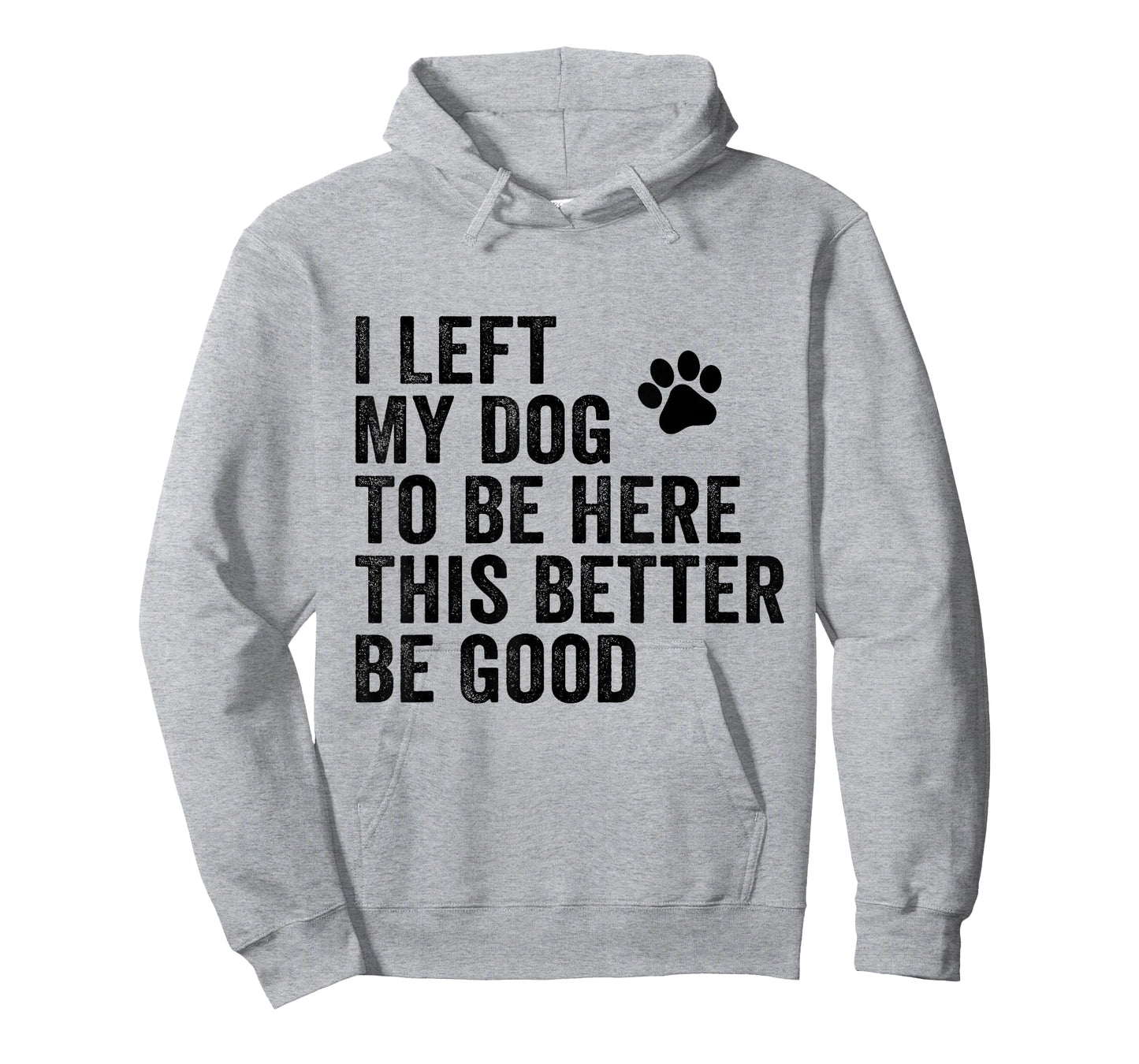 I Left My Dog To Be Here This Better Be Good Funny Dog Joke T-Shirt